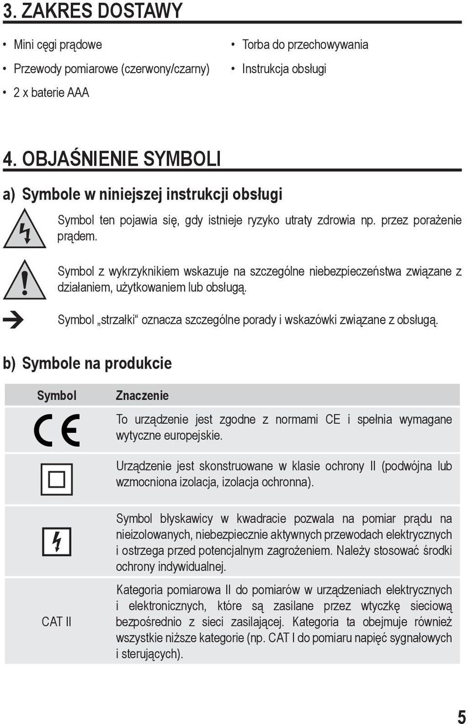 Symbol z wykrzyknikiem wskazuje na szczególne niebezpieczeństwa związane z działaniem, użytkowaniem lub obsługą. Symbol strzałki oznacza szczególne porady i wskazówki związane z obsługą.