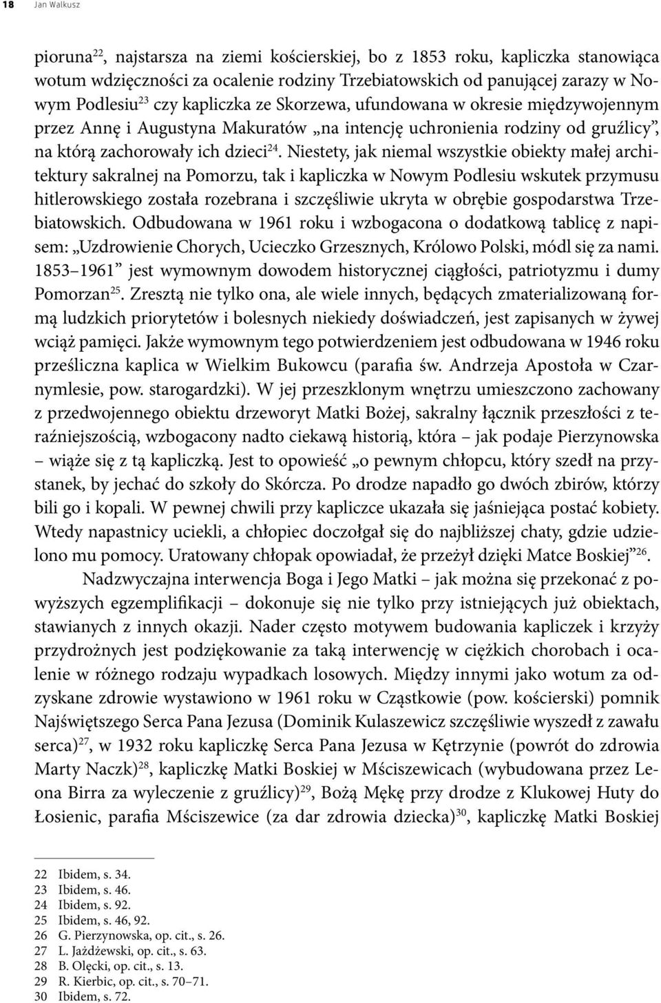 Niestety, jak niemal wszystkie obiekty małej architektury sakralnej na Pomorzu, tak i kapliczka w Nowym Podlesiu wskutek przymusu hitlerowskiego została rozebrana i szczęśliwie ukryta w obrębie