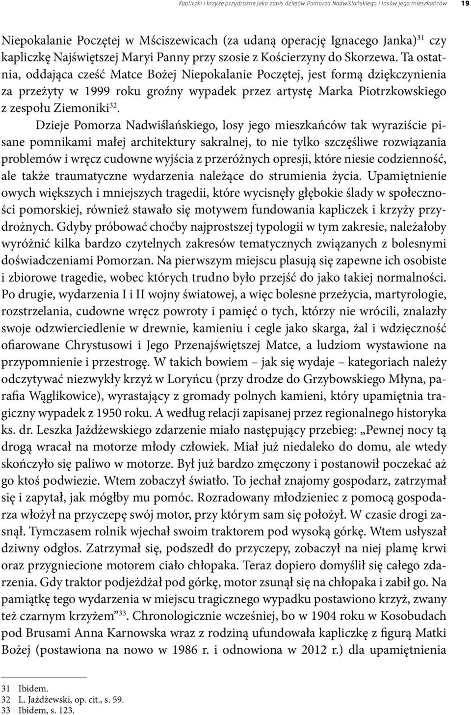 Ta ostatnia, oddająca cześć Matce Bożej Niepokalanie Poczętej, jest formą dziękczynienia za przeżyty w 1999 roku groźny wypadek przez artystę Marka Piotrzkowskiego z zespołu Ziemoniki 32.