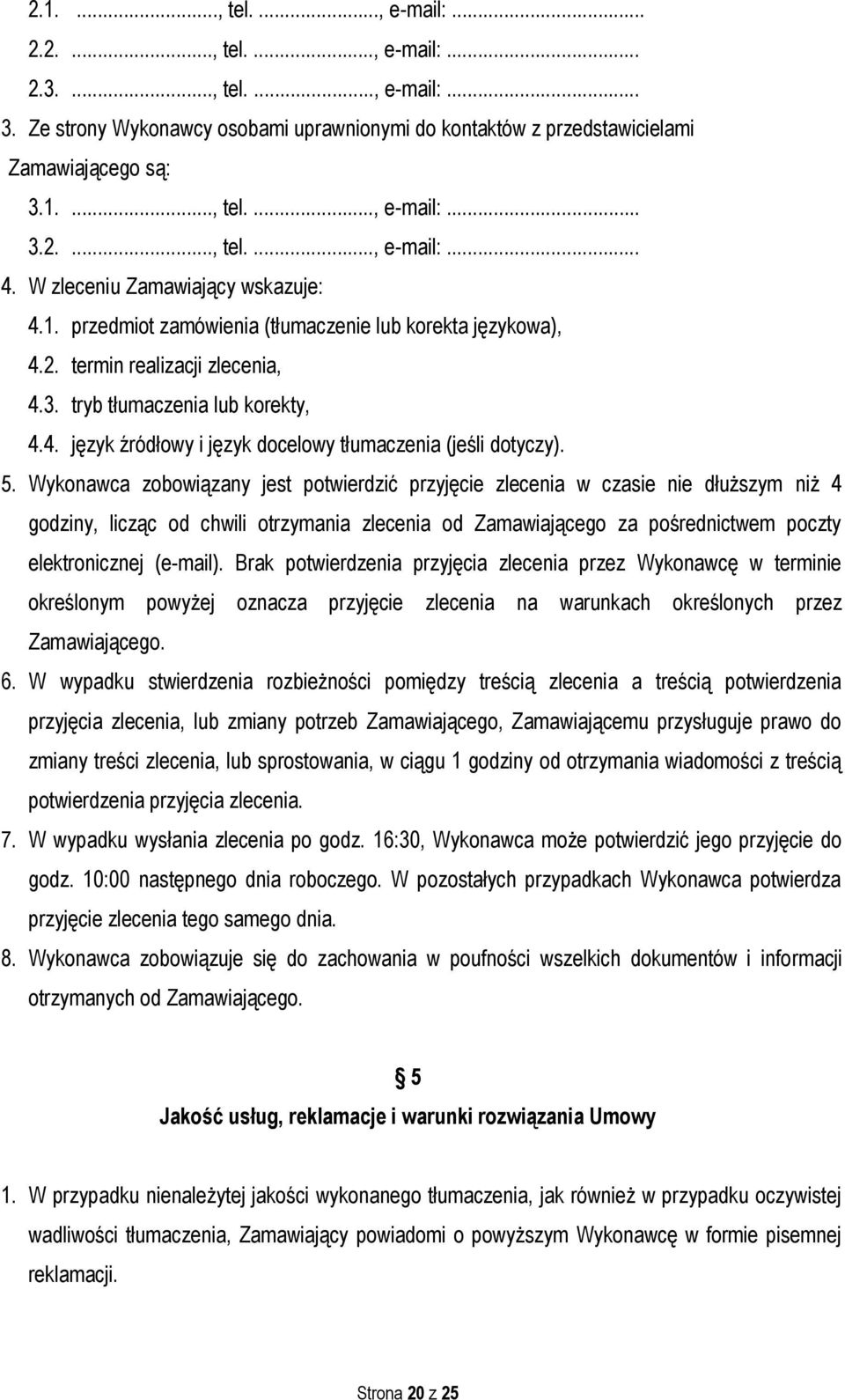 5. Wykonawca zobowiązany jest potwierdzić przyjęcie zlecenia w czasie nie dłuższym niż 4 godziny, licząc od chwili otrzymania zlecenia od Zamawiającego za pośrednictwem poczty elektronicznej (e-mail).