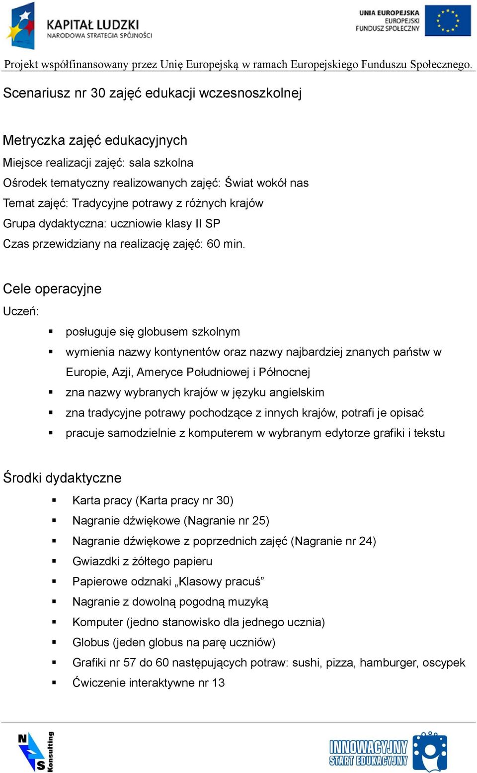 Cele operacyjne Uczeń: posługuje się globusem szkolnym wymienia nazwy kontynentów oraz nazwy najbardziej znanych państw w Europie, Azji, Ameryce Południowej i Północnej zna nazwy wybranych krajów w