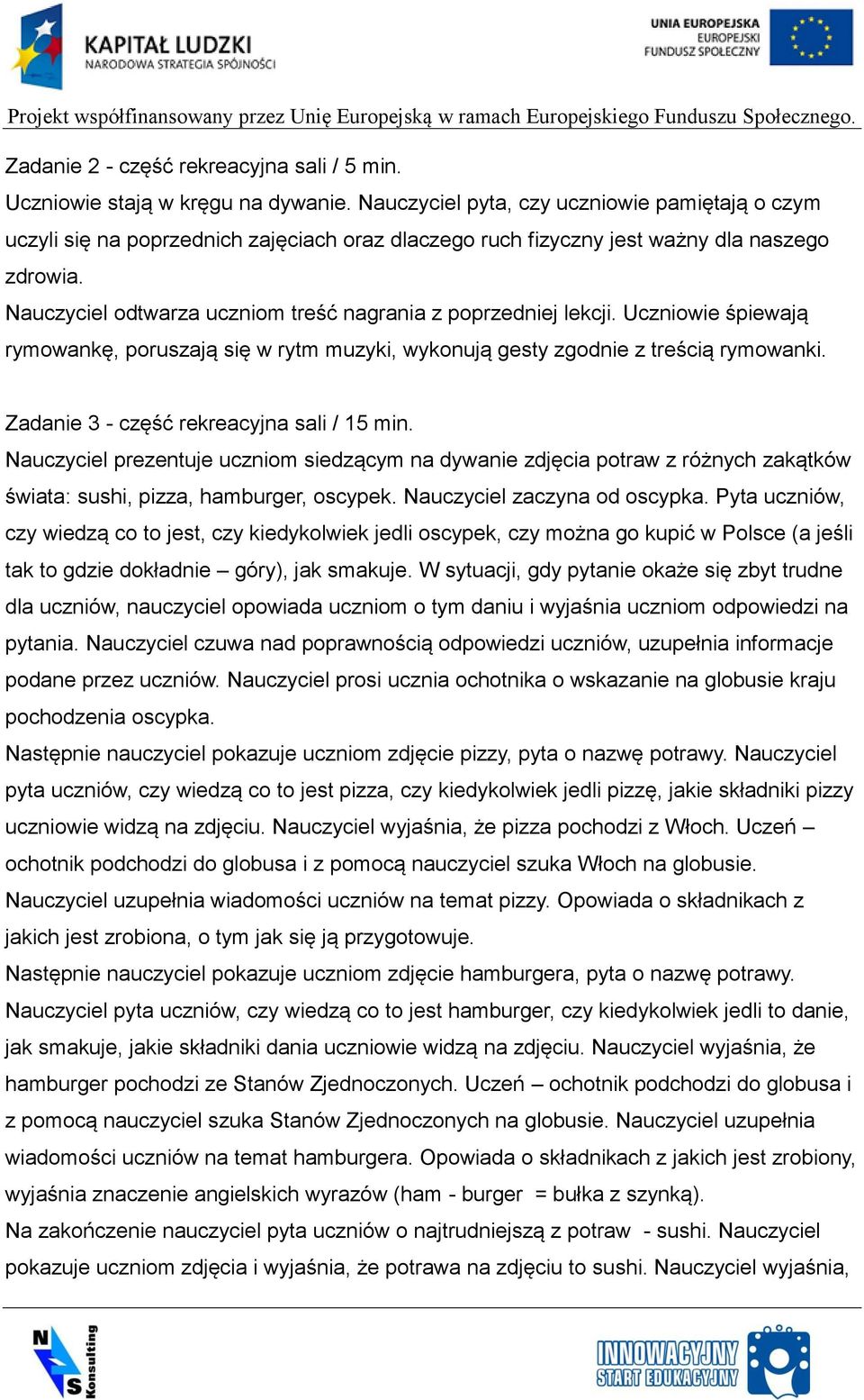 Nauczyciel odtwarza uczniom treść nagrania z poprzedniej lekcji. Uczniowie śpiewają rymowankę, poruszają się w rytm muzyki, wykonują gesty zgodnie z treścią rymowanki.