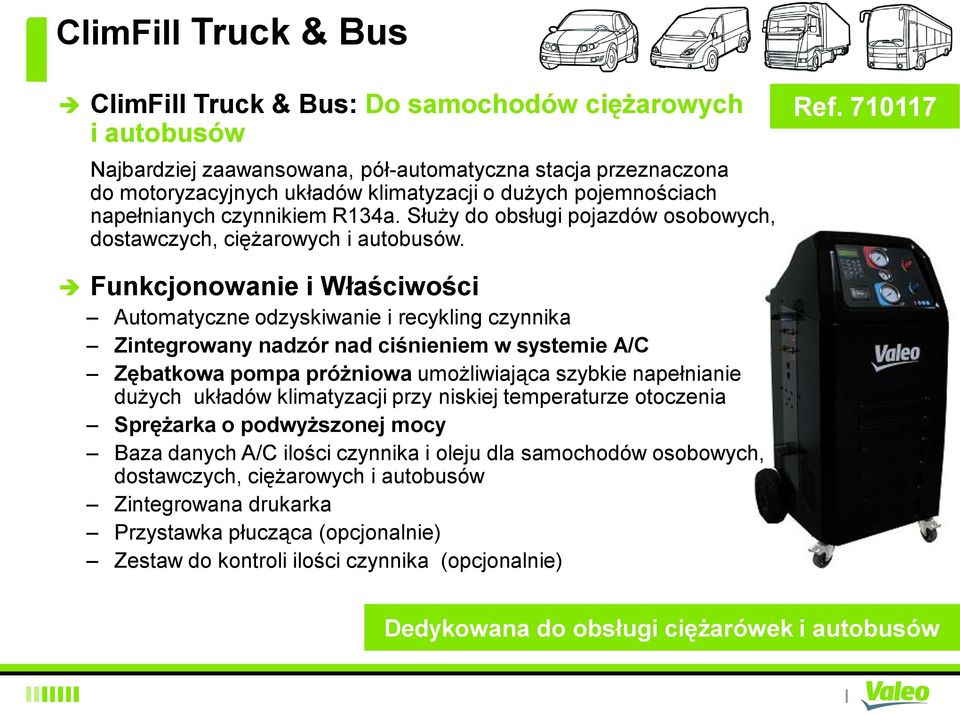 710117 Funkcjonowanie i Właściwości Automatyczne odzyskiwanie i recykling czynnika Zintegrowany nadzór nad ciśnieniem w systemie A/C Zębatkowa pompa próżniowa umożliwiająca szybkie napełnianie dużych