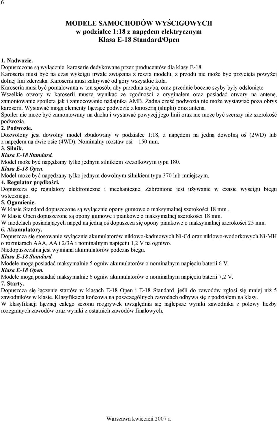 Karoseria musi być pomalowana w ten sposób, aby przednia szyba, oraz przednie boczne szyby były odsłonięte Wszelkie otwory w karoserii muszą wynikać ze zgodności z oryginałem oraz posiadać otwory na