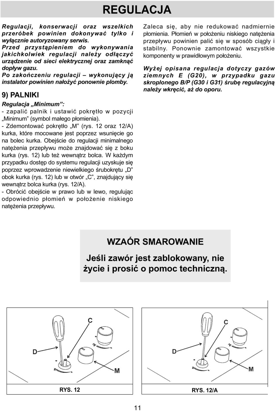 Po zakończeniu regulacji wykonujący ją instalator powinien nałożyć ponownie plomby. 9) PALNIKI Regulacja Minimum : - zapalić palnik i ustawić pokrętło w pozycji Minimum (symbol małego płomienia).