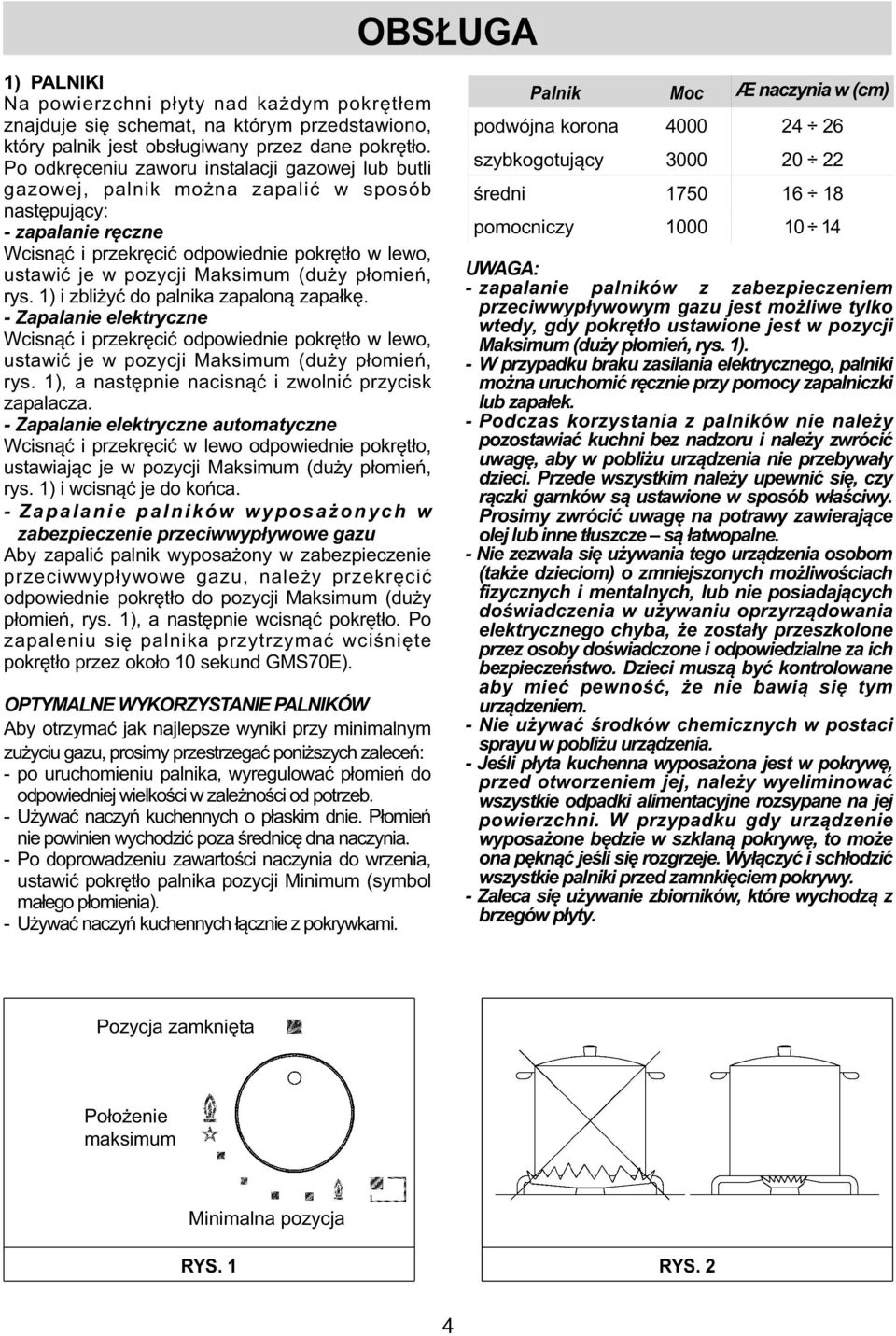 Maksimum (duży płomień, rys. 1) i zbliżyć do palnika zapaloną zapałkę. - Zapalanie elektryczne Wcisnąć i przekręcić odpowiednie pokrętło w lewo, ustawić je w pozycji Maksimum (duży płomień, rys.