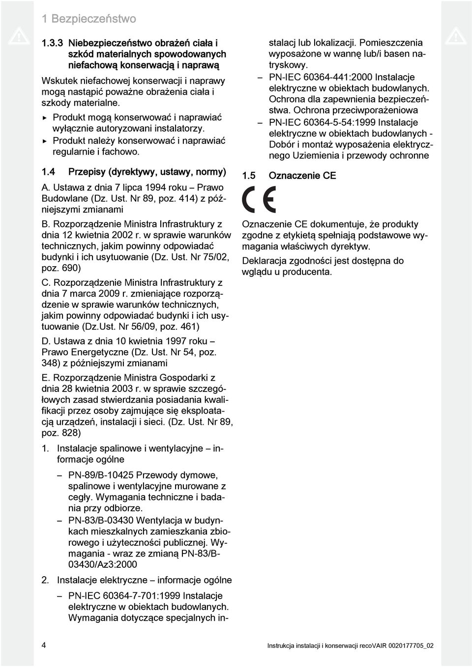 materialne. Produkt mogą konserwować i naprawiać wyłącznie autoryzowani instalatorzy. Produkt należy konserwować i naprawiać regularnie i fachowo. 1.4 Przepisy (dyrektywy, ustawy, normy) A.