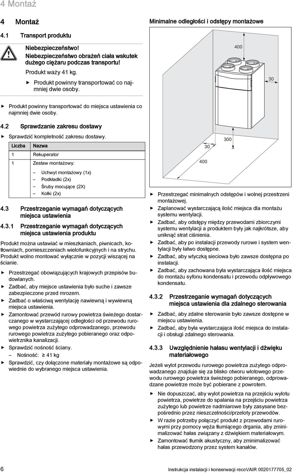 2 Sprawdzanie zakresu dostawy Sprawdzić kompletność zakresu dostawy. Liczba Nazwa 1 Rekuperator 1 Zestaw montażowy: 30 400 300 Uchwyt montażowy (1x) Podkładki (2x) Śruby mocujące (2X) Kołki (2x) 4.