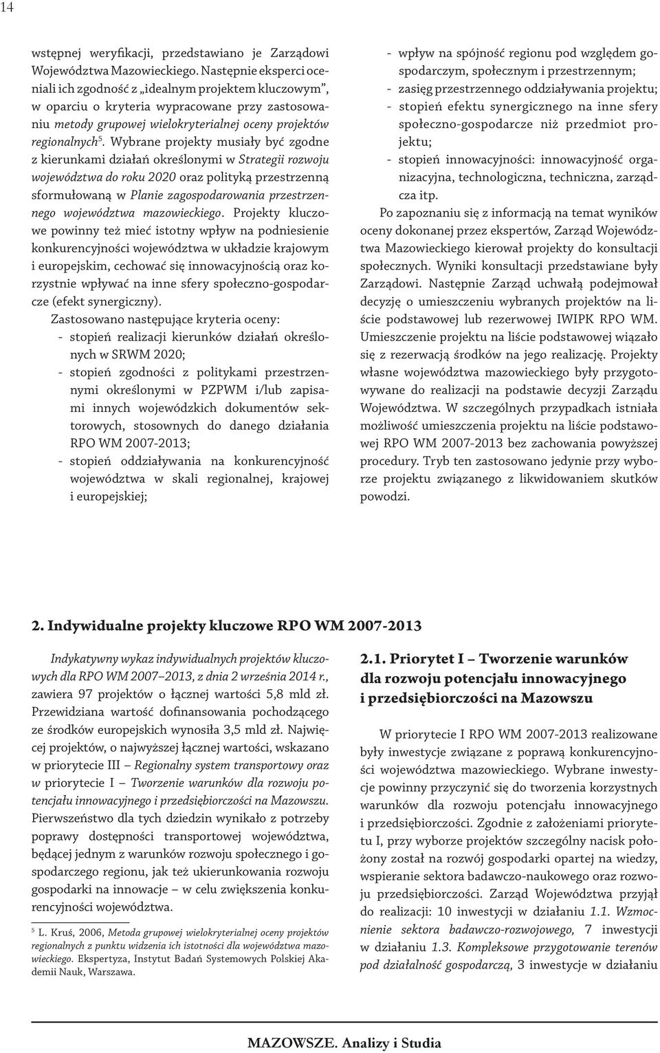Wybrane projekty musiały być zgodne z kierunkami działań określonymi w Strategii rozwoju województwa do roku 2020 oraz polityką przestrzenną sformułowaną w Planie zagospodarowania przestrzennego