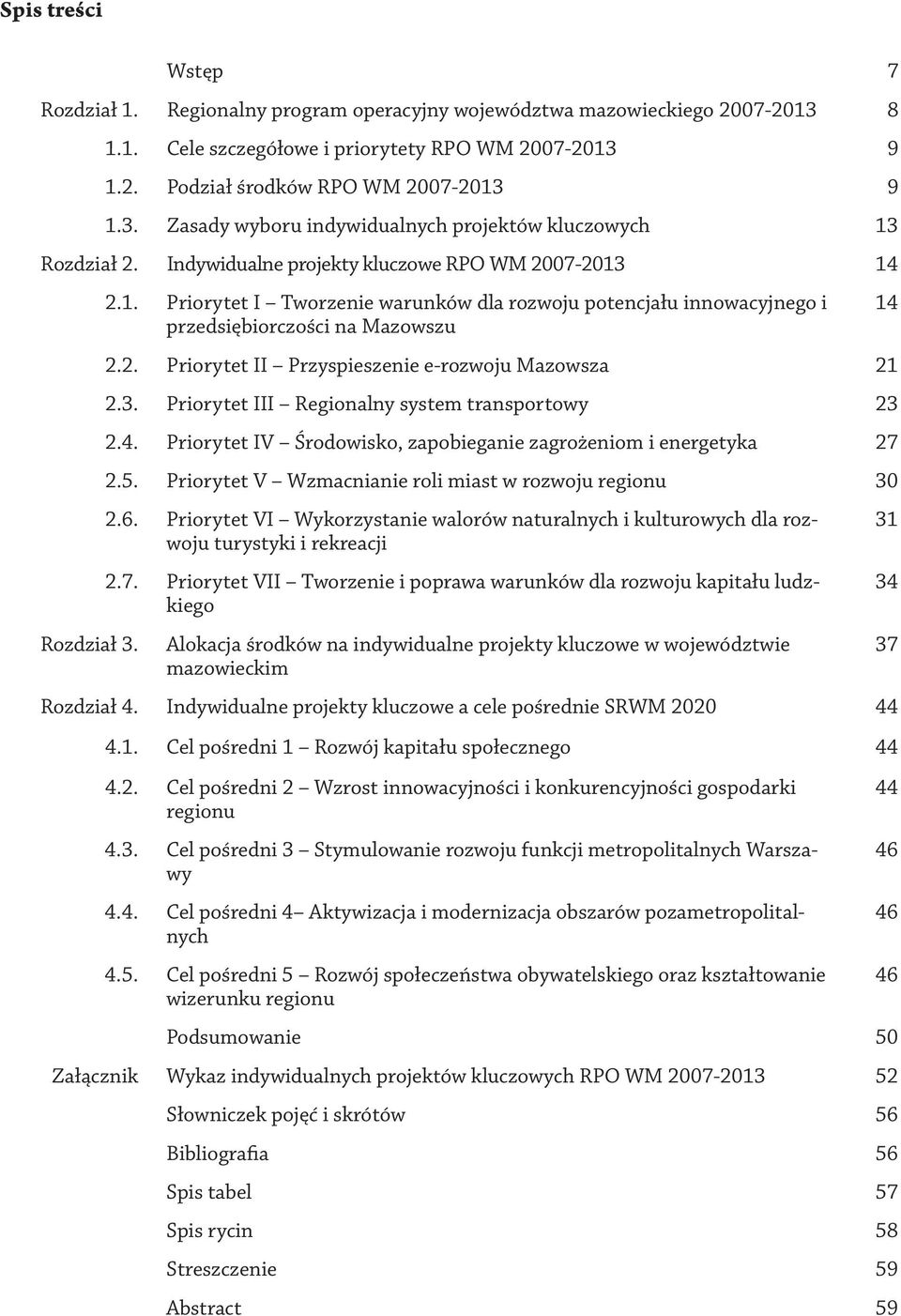 3. Priorytet III Regionalny system transportowy 23 2.4. Priorytet IV Środowisko, zapobieganie zagrożeniom i energetyka 27 2.5. Priorytet V Wzmacnianie roli miast w rozwoju regionu 30 2.6.
