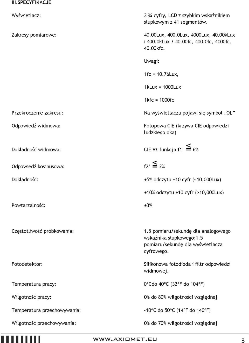 76Lux, 1kLux = 1000Lux 1kfc = 1000fc Przekroczenie zakresu: Odpowiedź widmowa: Na wyświetlaczu pojawi się symbol OL Fotopowa CIE (krzywa CIE odpowiedzi ludzkiego oka) Dokładność widmowa: CIE Vλ