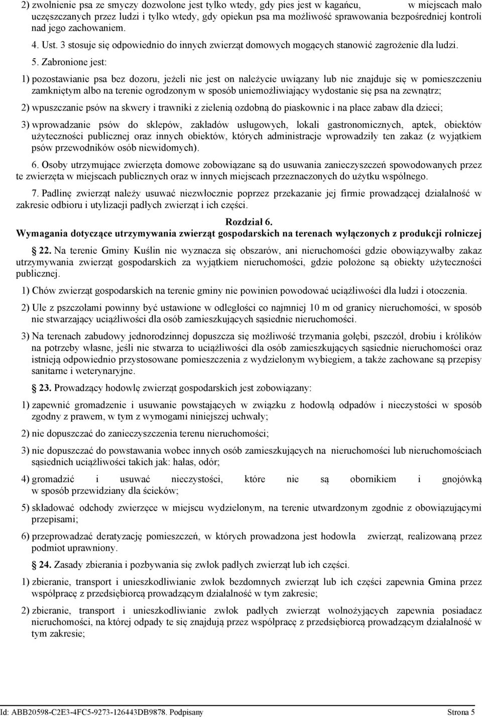 Zabronione jest: 1) pozostawianie psa bez dozoru, jeżeli nie jest on należycie uwiązany lub nie znajduje się w pomieszczeniu zamkniętym albo na terenie ogrodzonym w sposób uniemożliwiający wydostanie