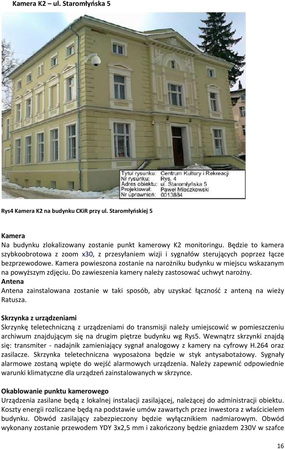 Kamera powieszona zostanie na narożniku budynku w miejscu wskazanym na powyższym zdjęciu. Do zawieszenia kamery należy zastosować uchwyt narożny.