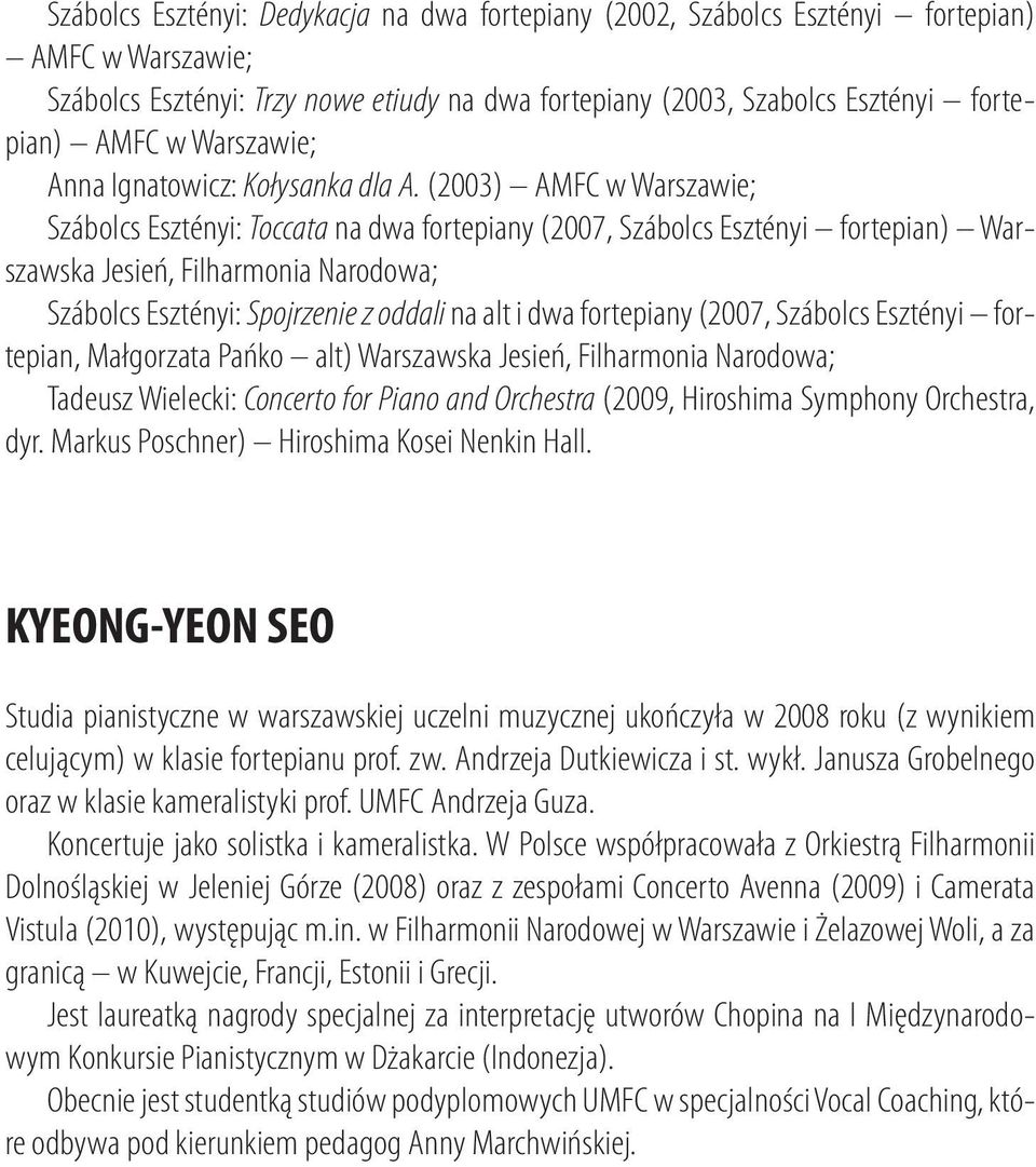 (2003) AMFC w Warszawie; Szábolcs Esztényi: Toccata na dwa fortepiany (2007, Szábolcs Esztényi fortepian) Warszawska Jesień, Filharmonia Narodowa; Szábolcs Esztényi: Spojrzenie z oddali na alt i dwa