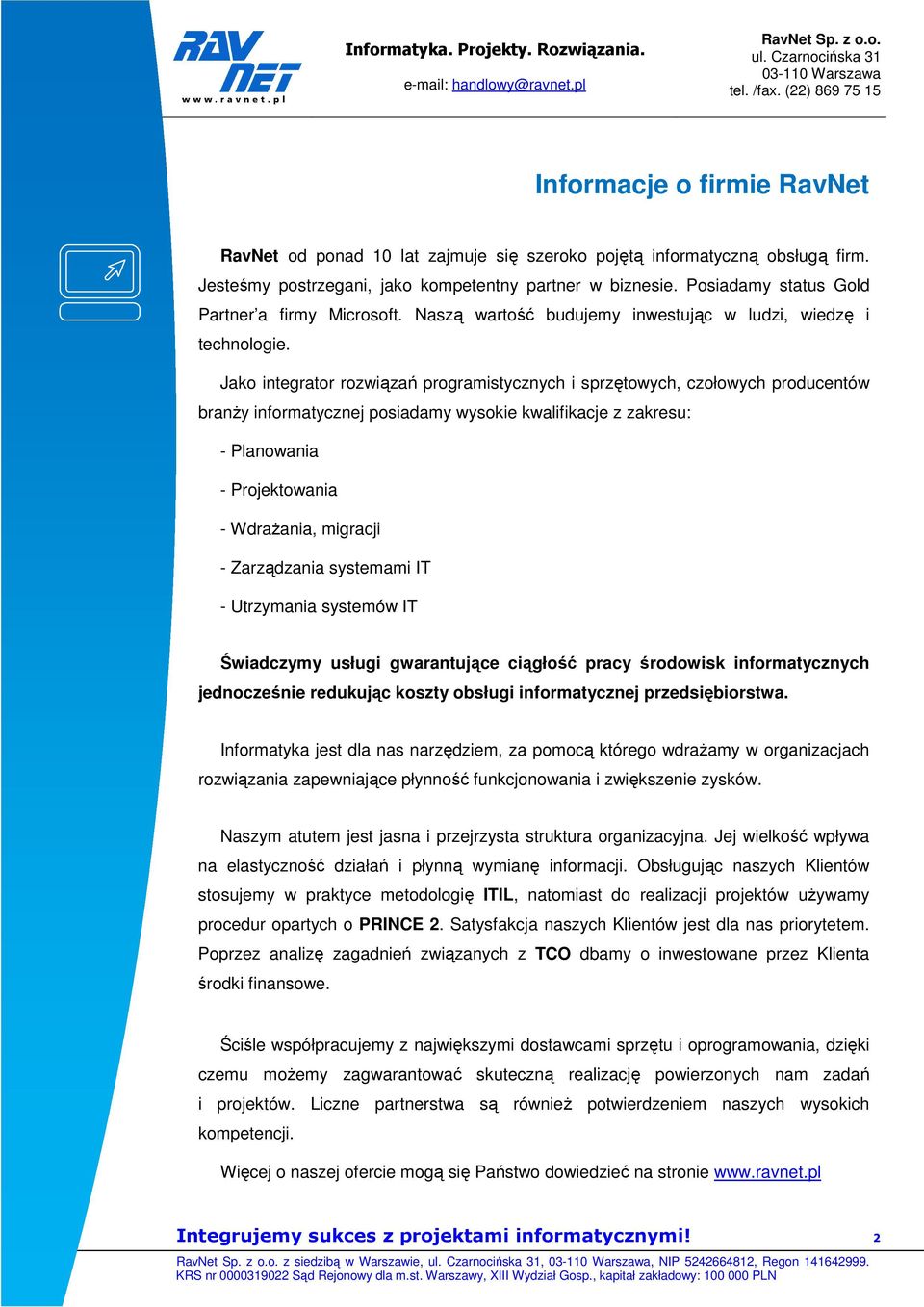 Jako integrator rozwiązań programistycznych i sprzętowych, czołowych producentów branŝy informatycznej posiadamy wysokie kwalifikacje z zakresu: - Planowania - Projektowania - WdraŜania, migracji -