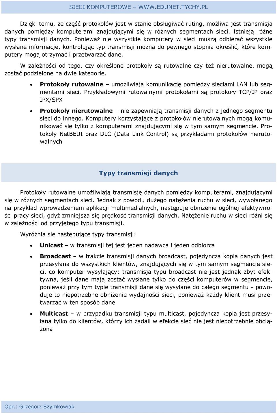 Ponieważ nie wszystkie komputery w sieci muszą odbierać wszystkie wysłane informacje, kontrolując typ transmisji można do pewnego stopnia określić, które komputery mogą otrzymać i przetwarzać dane.