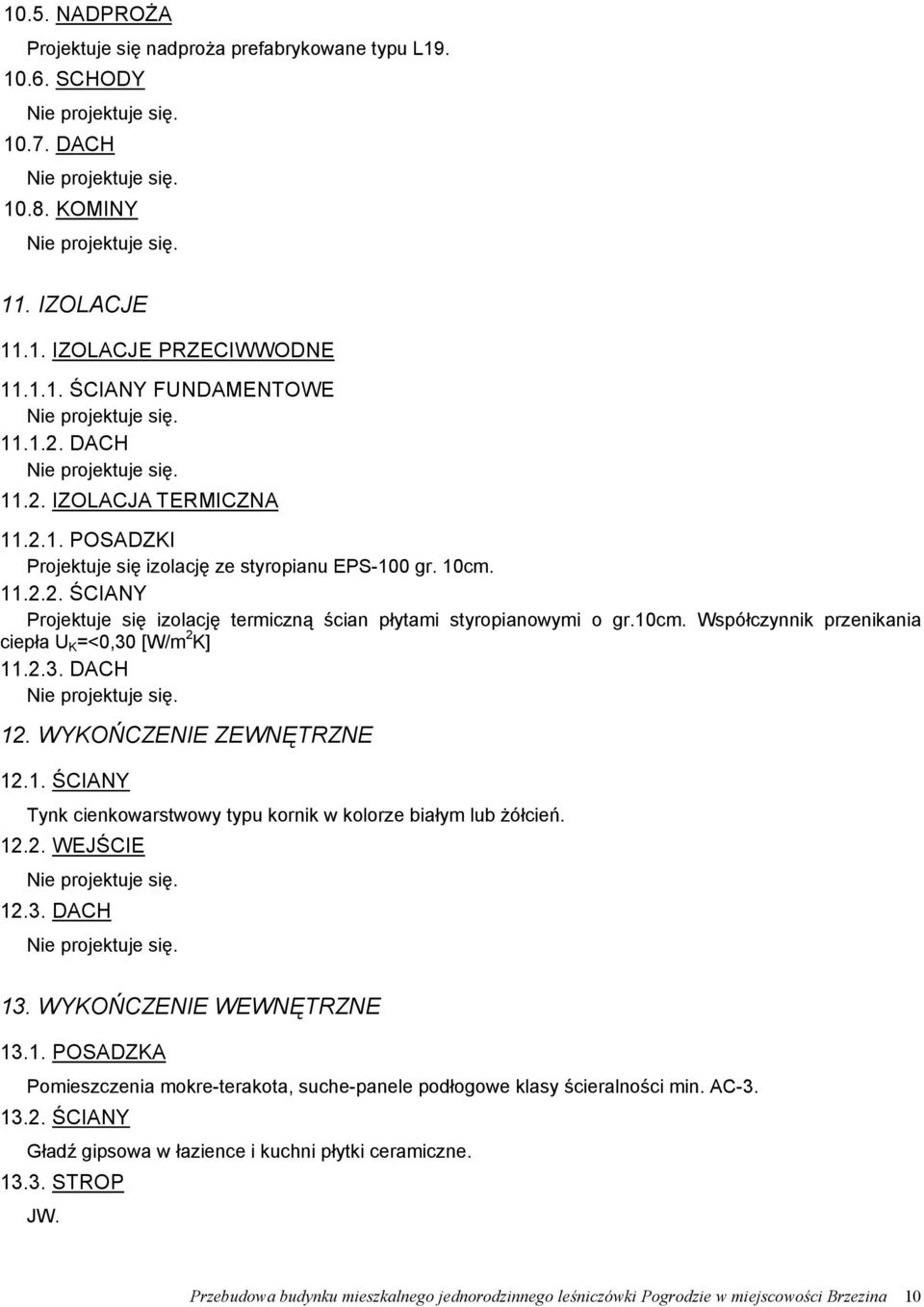 2.3. DACH 12. WYKOŃCZENIE ZEWNĘTRZNE 12.1. ŚCIANY Tynk cienkowarstwowy typu kornik w kolorze białym lub żółcień. 12.2. WEJŚCIE 12.3. DACH 13. WYKOŃCZENIE WEWNĘTRZNE 13.1. POSADZKA Pomieszczenia mokre-terakota, suche-panele podłogowe klasy ścieralności min.