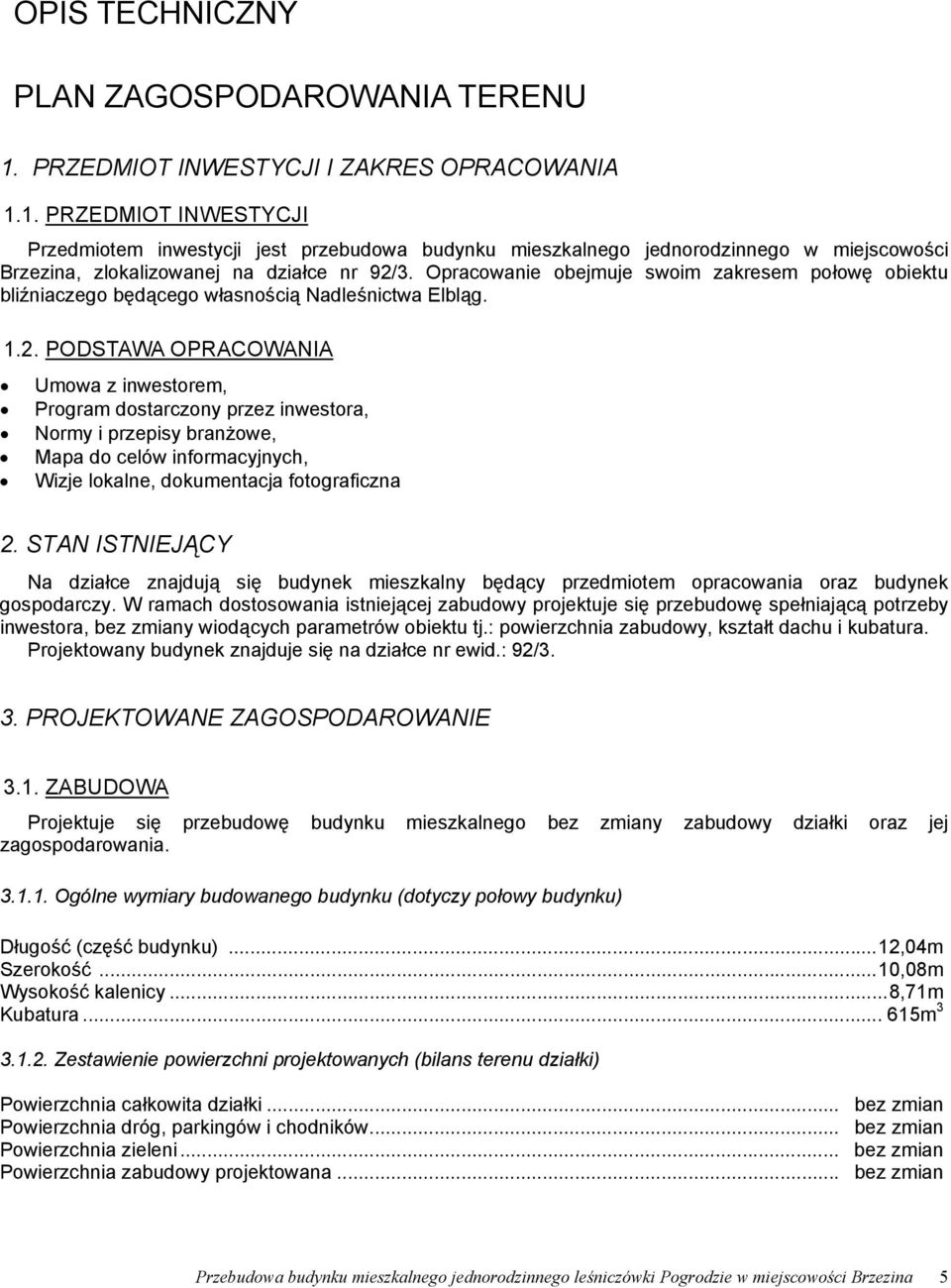 1. PRZEDMIOT INWESTYCJI Przedmiotem inwestycji jest przebudowa budynku mieszkalnego jednorodzinnego w miejscowości Brzezina, zlokalizowanej na działce nr 92/3.