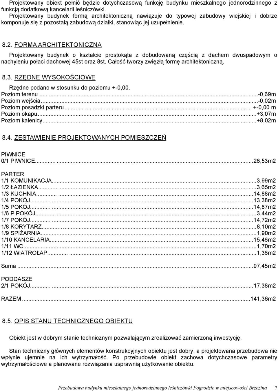 FORMA ARCHITEKTONICZNA Projektowany budynek o kształcie prostokąta z dobudowaną częścią z dachem dwuspadowym o nachyleniu połaci dachowej 45st oraz 8st. Całość tworzy zwięzłą formę architektoniczną.