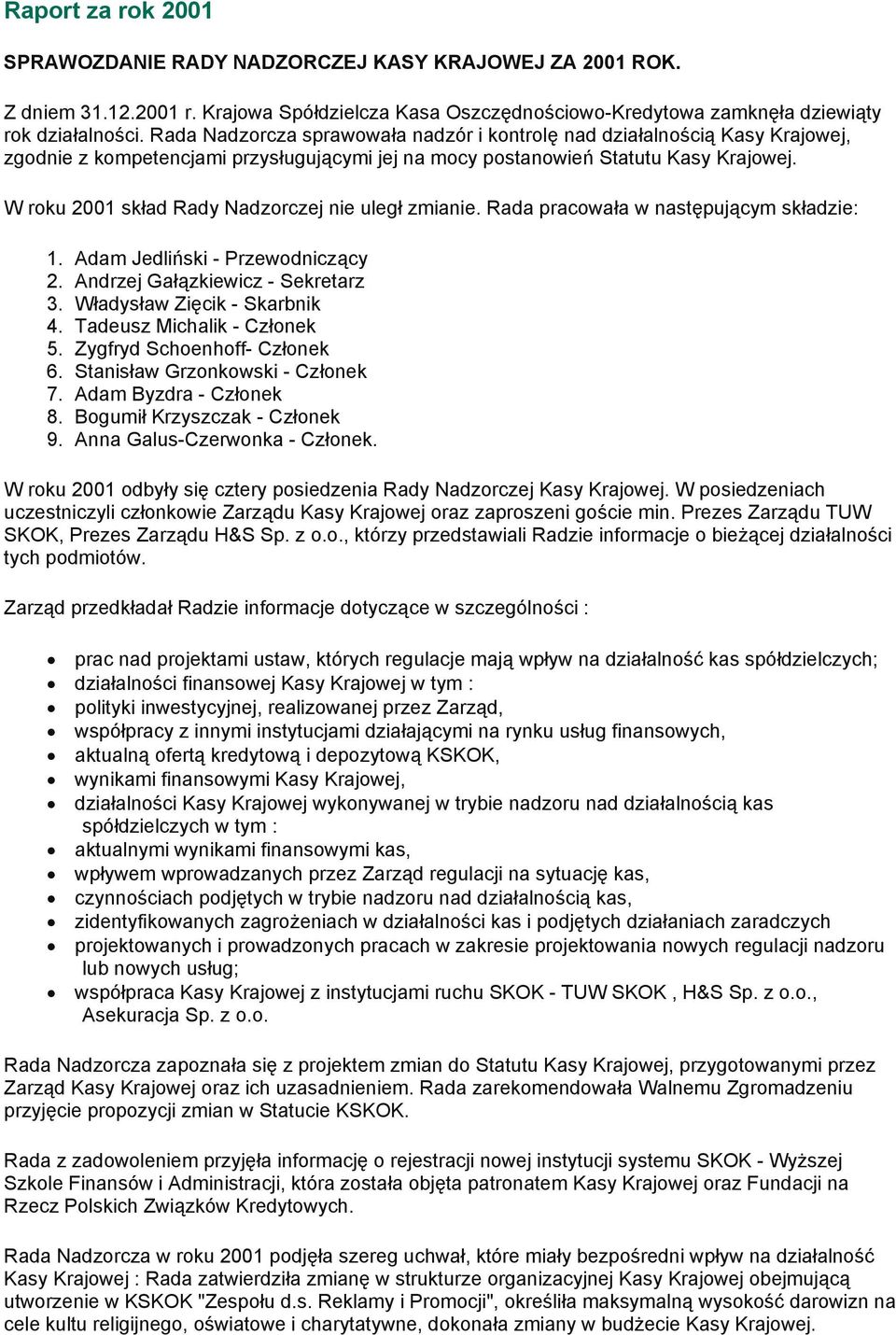 W roku 2001 skład Rady Nadzorczej nie uległ zmianie. Rada pracowała w następującym składzie: 1. Adam Jedliński - Przewodniczący 2. Andrzej Gałązkiewicz - Sekretarz 3. Władysław Zięcik - Skarbnik 4.