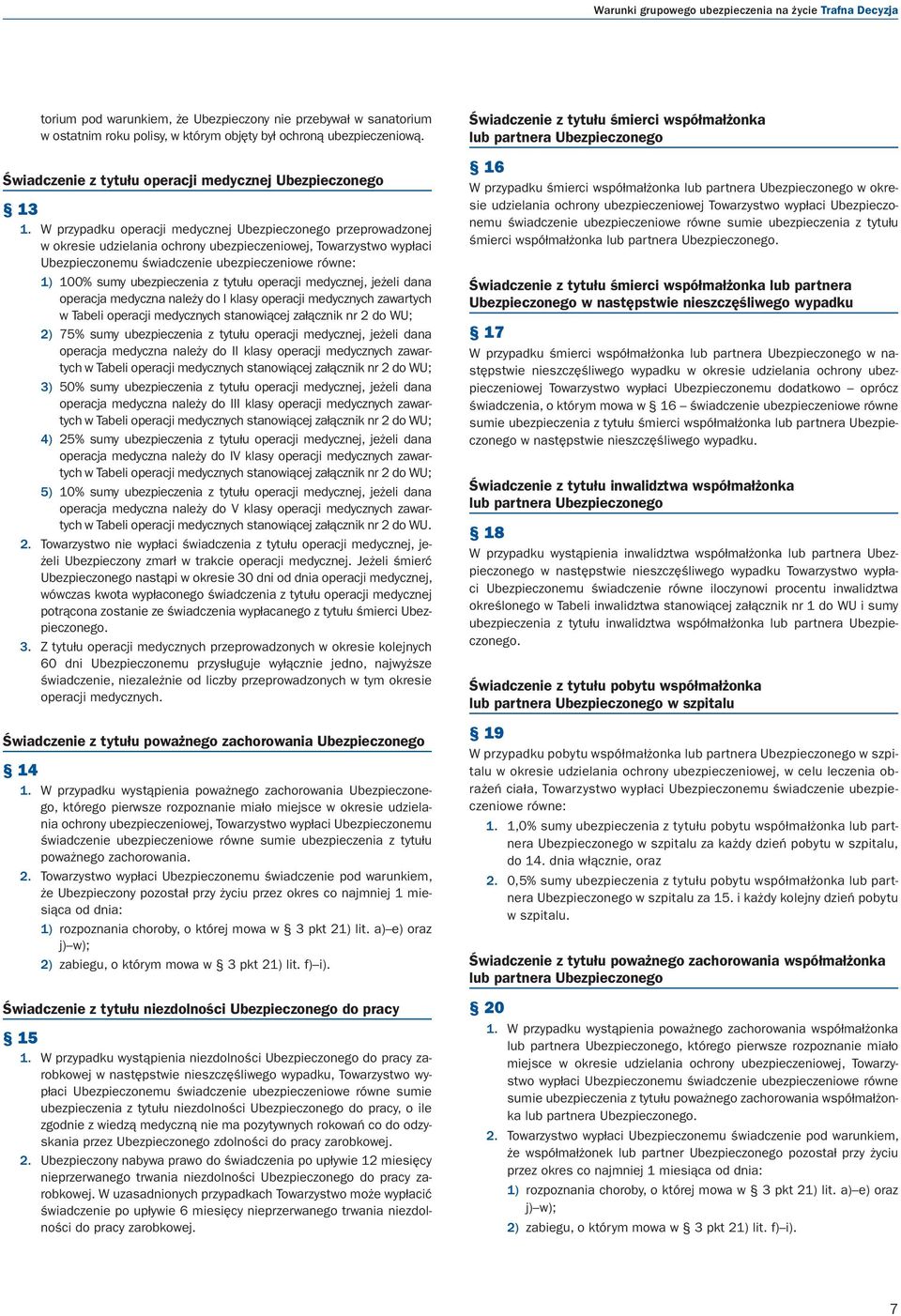 W przypadku operacji medycznej Ubezpieczonego przeprowadzonej w okresie udzielania ochrony ubezpieczeniowej, Towarzystwo wypłaci Ubezpieczonemu świadczenie ubezpieczeniowe równe: 1) 100% sumy