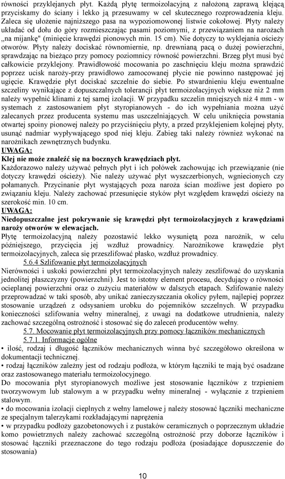 Płyty należy układać od dołu do góry rozmieszczając pasami poziomymi, z przewiązaniem na narożach na mijankę" (minięcie krawędzi pionowych min. 15 cm). Nie dotyczy to wyklejania ościeży otworów.