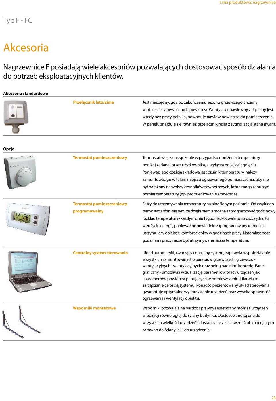 Wentylator nawiewny załączany jest wtedy bez pracy palnika, powoduje nawiew powietrza do pomieszczenia. W panelu znajduje się również przełącznik reset z sygnalizacją stanu awarii.