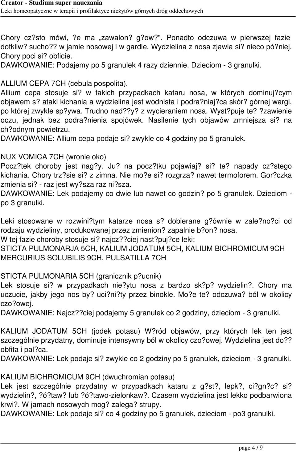 cym objawem s? ataki kichania a wydzielina jest wodnista i podra?niaj?ca skór? górnej wargi, po której zwykle sp?ywa. Trudno nad??y? z wycieraniem nosa. Wyst?puje te??zawienie oczu, jednak bez podra?