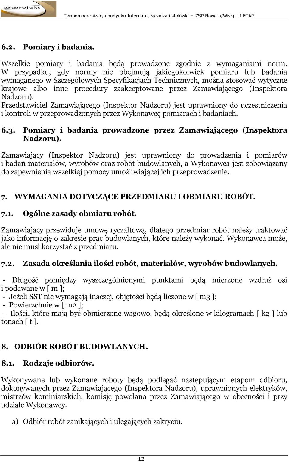 Zamawiającego (Inspektora Nadzoru). Przedstawiciel Zamawiającego (Inspektor Nadzoru) jest uprawniony do uczestniczenia i kontroli w przeprowadzonych przez Wykonawcę pomiarach i badaniach. 6.3.