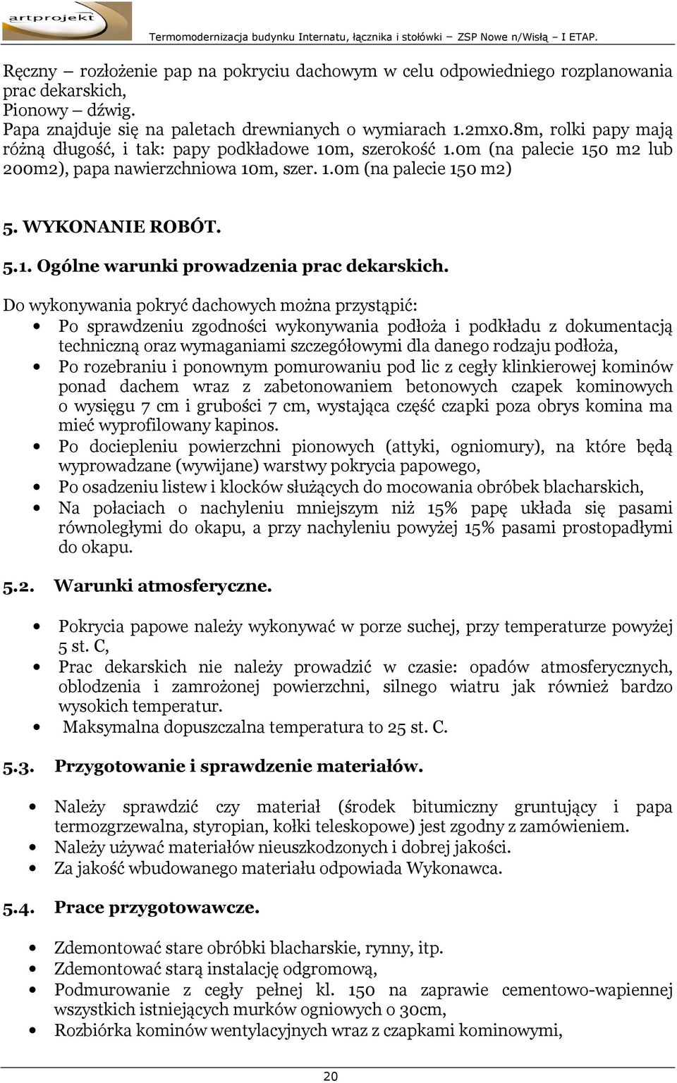 Do wykonywania pokryć dachowych można przystąpić: Po sprawdzeniu zgodności wykonywania podłoża i podkładu z dokumentacją techniczną oraz wymaganiami szczegółowymi dla danego rodzaju podłoża, Po