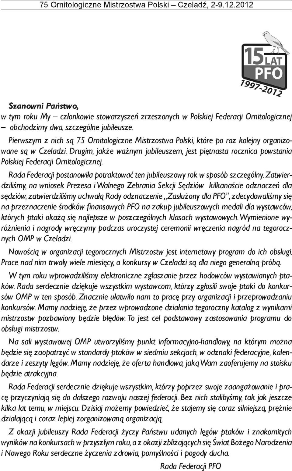Drugim, jakże ważnym jubileuszem, jest piętnasta rocznica powstania Polskiej Federacji Ornitologicznej. Rada Federacji postanowiła potraktować ten jubileuszowy rok w sposób szczególny.