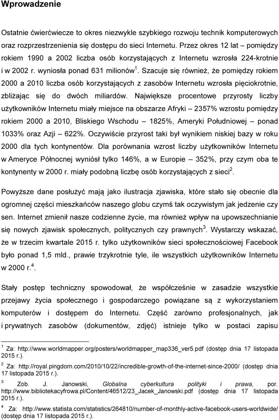 Szacuje się również, że pomiędzy rokiem 2000 a 2010 liczba osób korzystających z zasobów Internetu wzrosła pięciokrotnie, zbliżając się do dwóch miliardów.