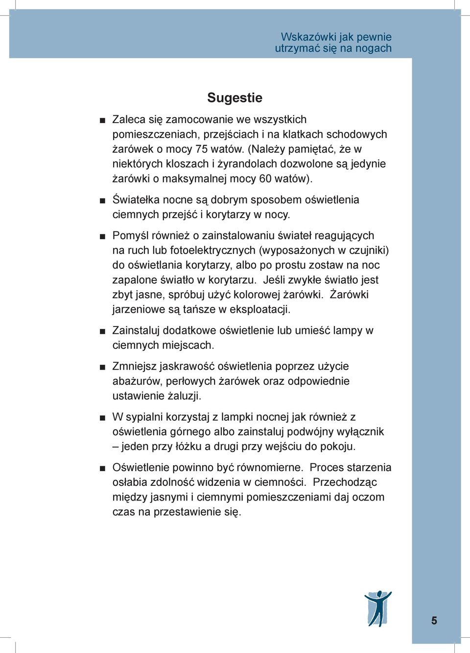 Pomyśl również o zainstalowaniu świateł reagujących na ruch lub fotoelektrycznych (wyposażonych w czujniki) do oświetlania korytarzy, albo po prostu zostaw na noc zapalone światło w korytarzu.