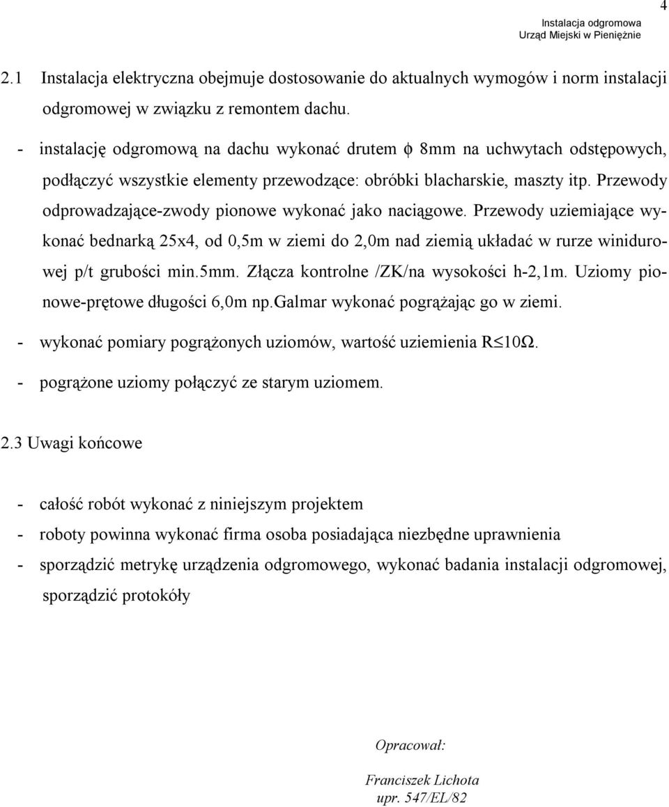 Przewody odprowadzające-zwody pionowe wykonać jako naciągowe. Przewody uziemiające wykonać bednarką 25x4, od 0,5m w ziemi do 2,0m nad ziemią układać w rurze winidurowej p/t grubości min.5mm.