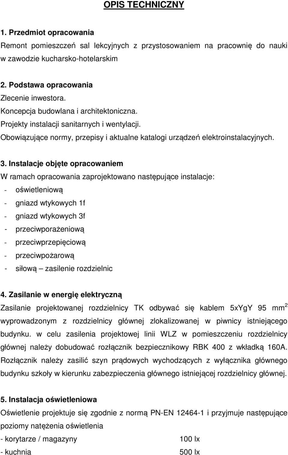 Instalacje objęte opracowaniem W ramach opracowania zaprojektowano następujące instalacje: - oświetleniową - gniazd wtykowych 1f - gniazd wtykowych 3f - przeciwporażeniową - przeciwprzepięciową -