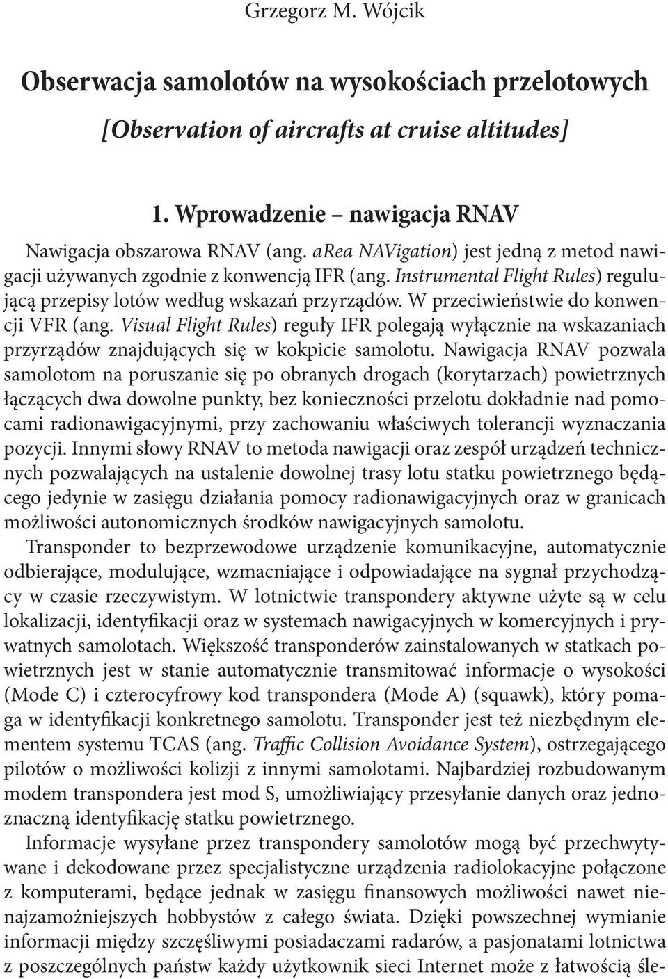 W przeciwieństwie do konwencji VFR (ang. Visual Flight Rules) reguły IFR polegają wyłącznie na wskazaniach przyrządów znajdujących się w kokpicie samolotu.