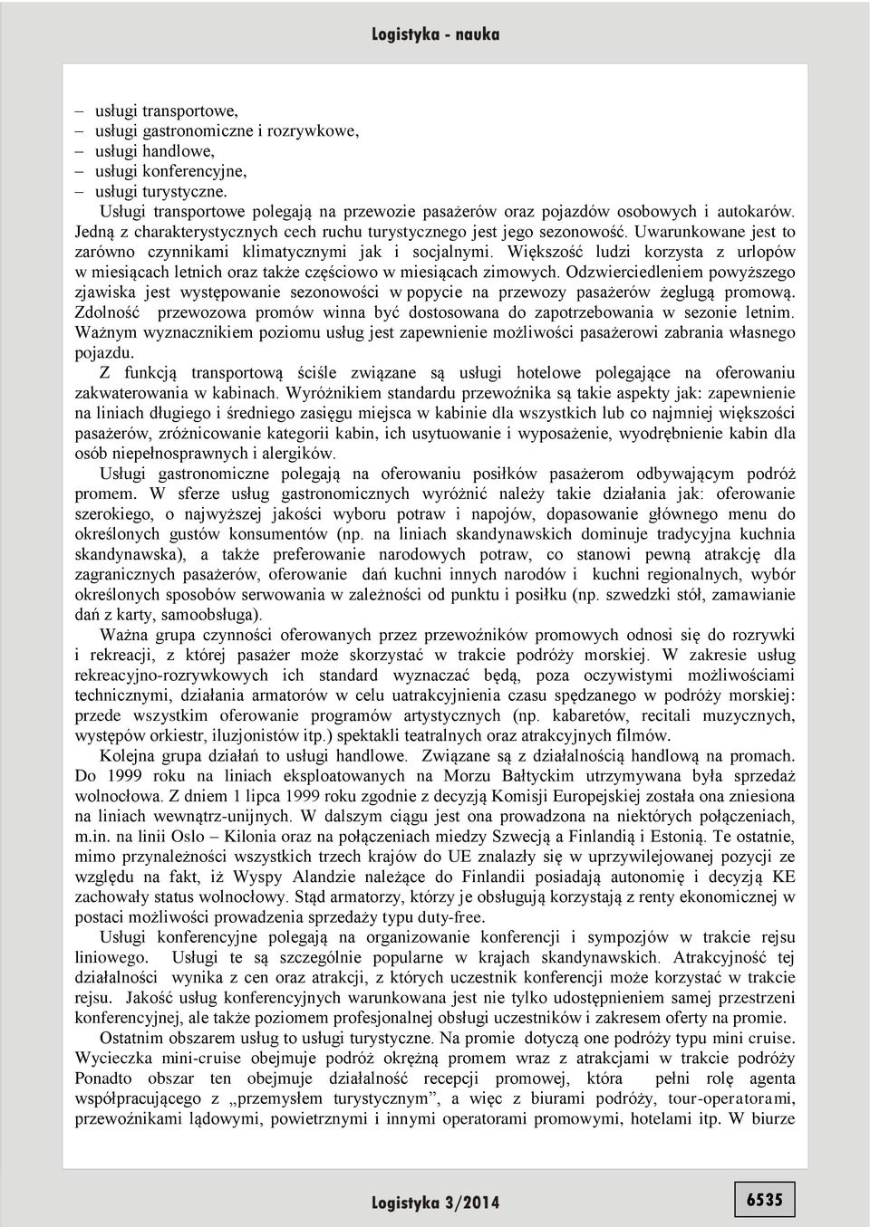 Uwarunkowane jest to zarówno czynnikami klimatycznymi jak i socjalnymi. Większość ludzi korzysta z urlopów w miesiącach letnich oraz także częściowo w miesiącach zimowych.