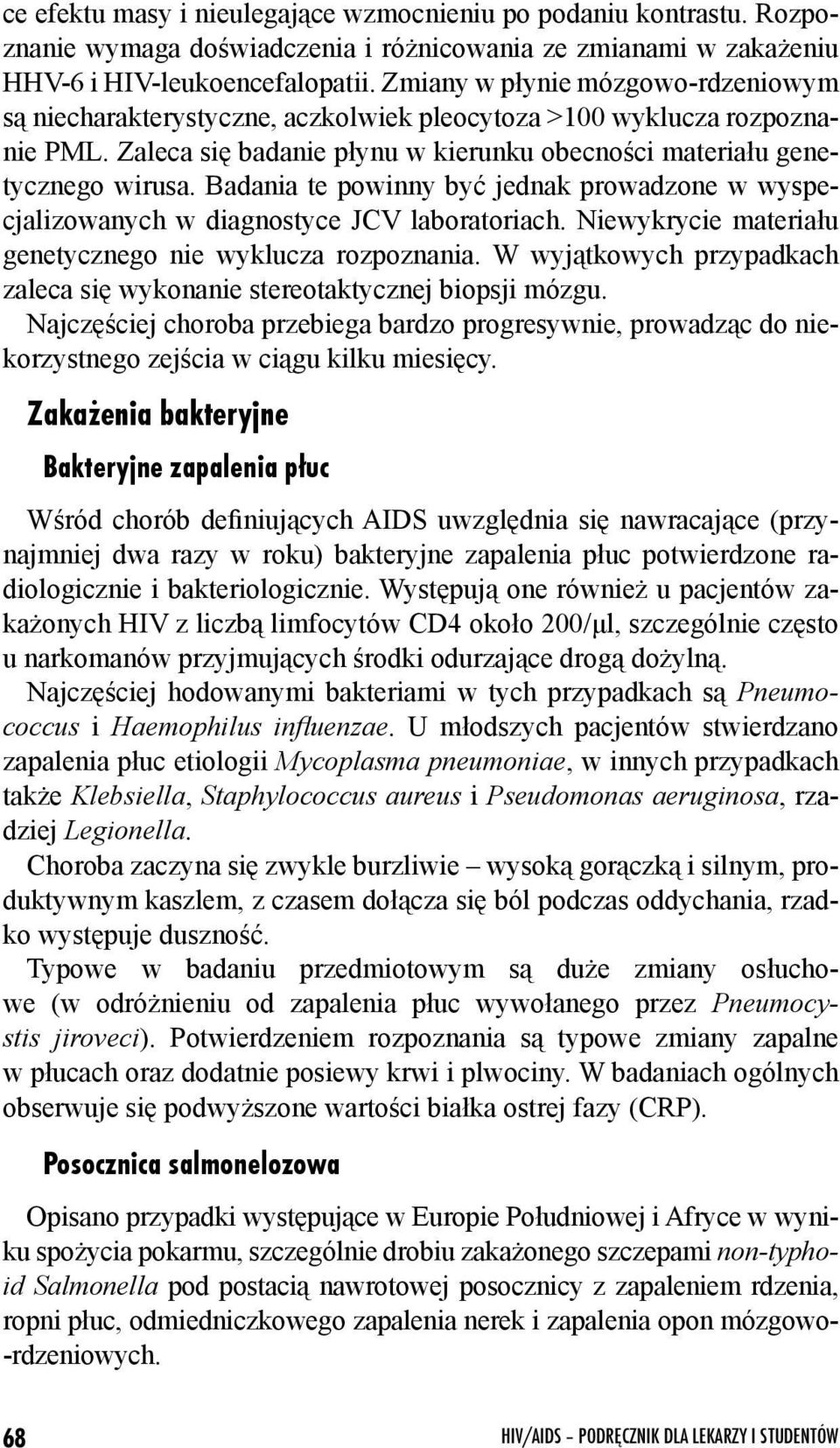 Badania te powinny być jednak prowadzone w wyspecjalizowanych w diagnostyce JCV laboratoriach. Niewykrycie materiału genetycznego nie wyklucza rozpoznania.