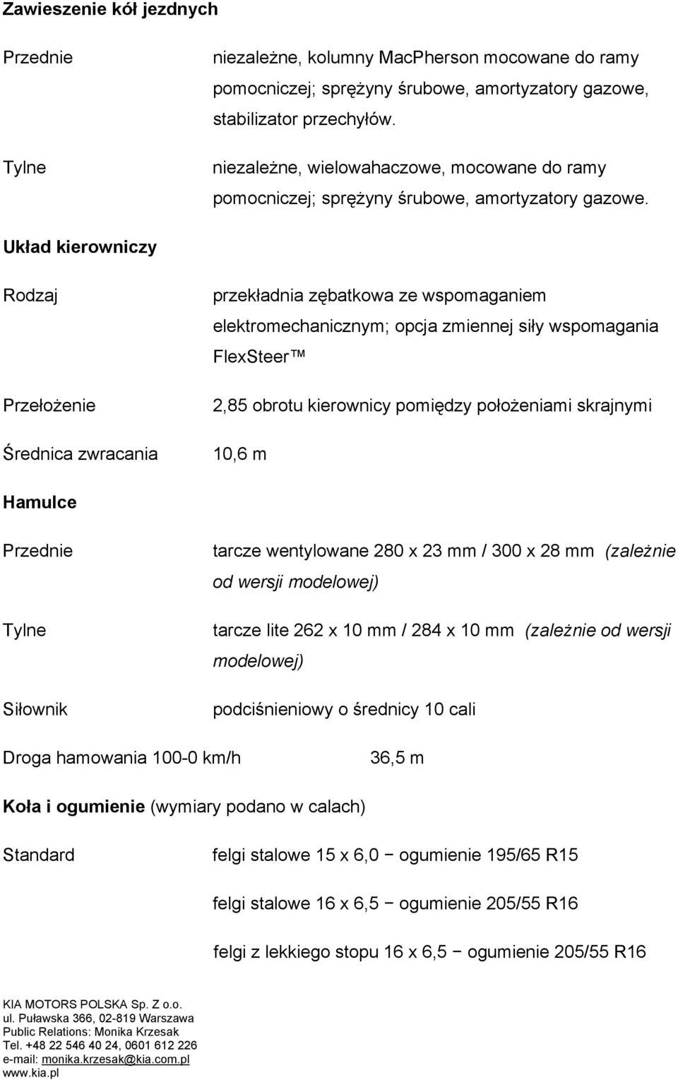 Układ kierowniczy Rodzaj Przełożenie Średnica zwracania przekładnia zębatkowa ze wspomaganiem elektromechanicznym; opcja zmiennej siły wspomagania FlexSteer 2,85 obrotu kierownicy pomiędzy