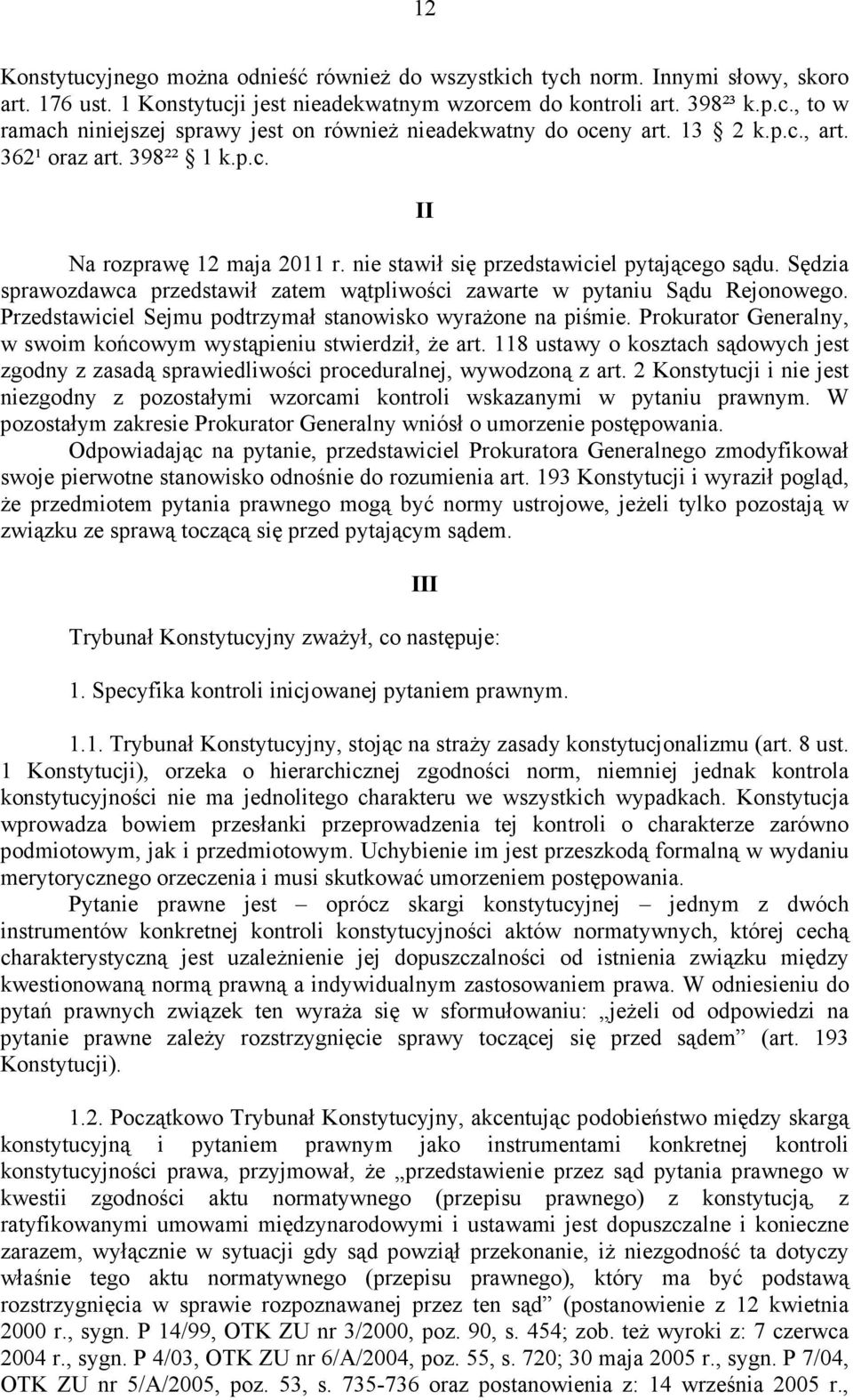 Sędzia sprawozdawca przedstawił zatem wątpliwości zawarte w pytaniu Sądu Rejonowego. Przedstawiciel Sejmu podtrzymał stanowisko wyraŝone na piśmie.