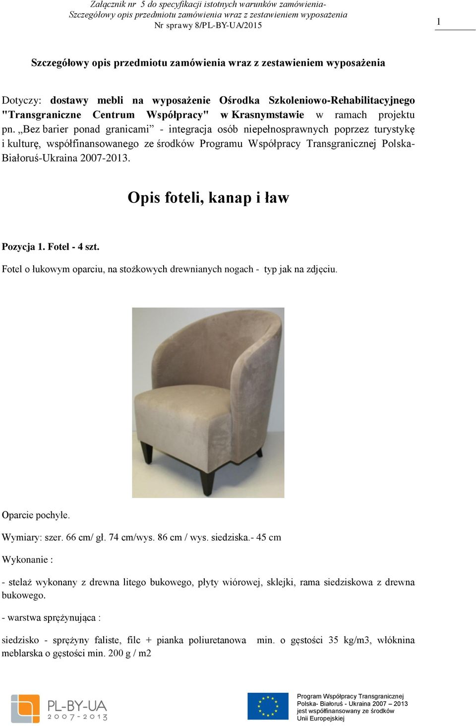 Opis foteli, kanap i ław Pozycja 1. Fotel - 4 szt. Fotel o łukowym oparciu, na stożkowych drewnianych nogach - typ jak na zdjęciu. Oparcie pochyłe. Wymiary: szer. 66 cm/ gł. 74 cm/wys. 86 cm / wys.