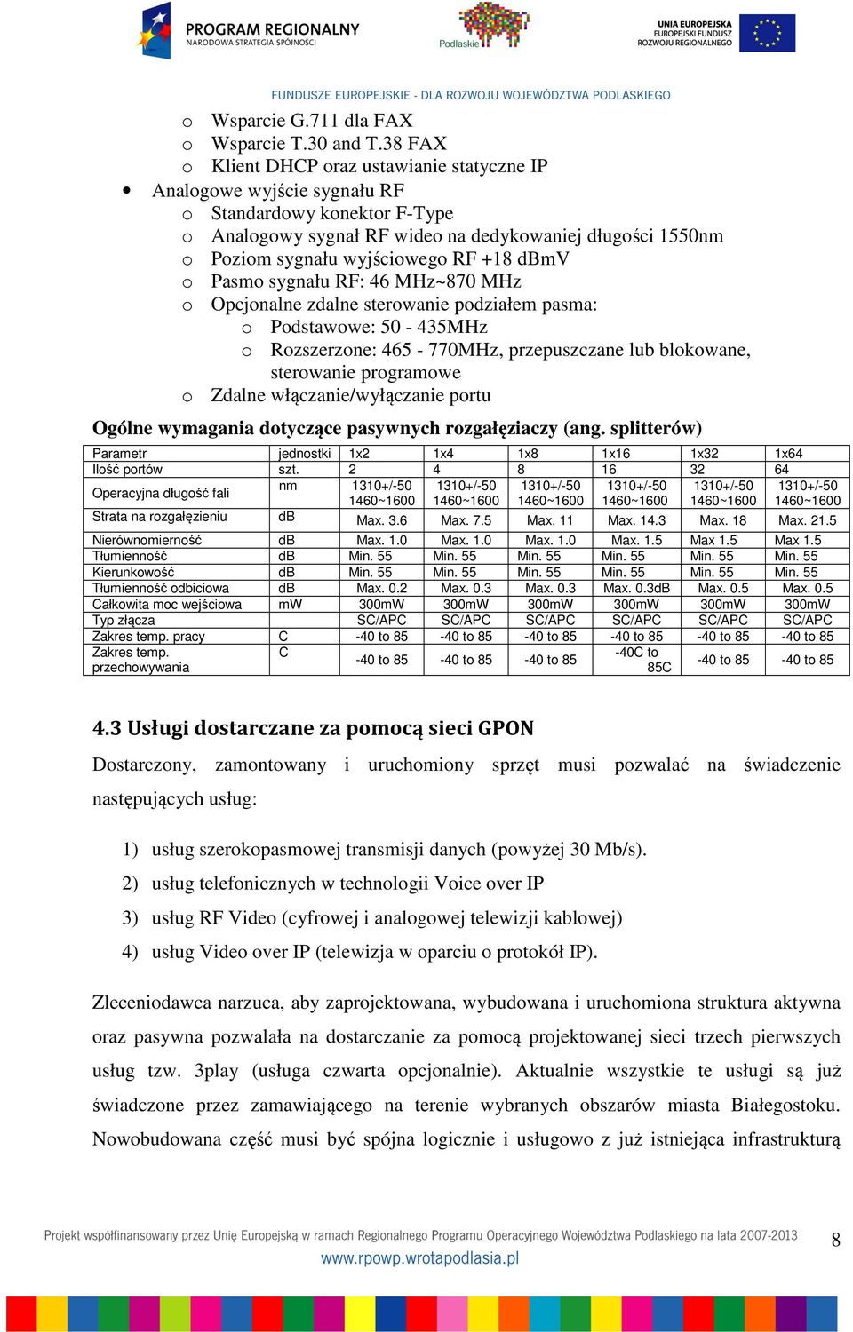 RF +18 dbmv o Pasmo sygnału RF: 46 MHz~870 MHz o Opcjonalne zdalne sterowanie podziałem pasma: o Podstawowe: 50-435MHz o Rozszerzone: 465-770MHz, przepuszczane lub blokowane, sterowanie programowe o