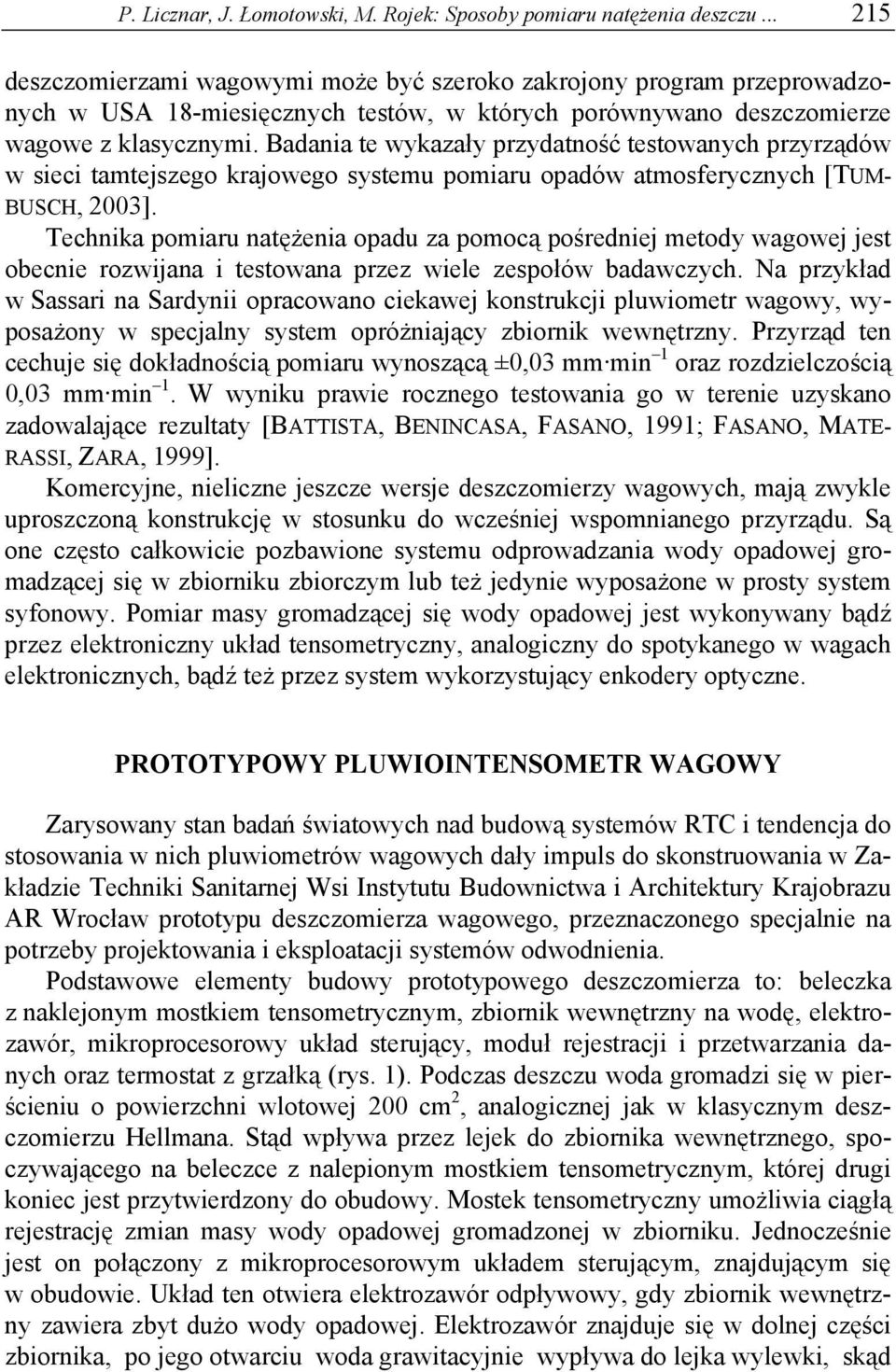 Badania te wykazały przydatność testowanych przyrządów w sieci tamtejszego krajowego systemu pomiaru opadów atmosferycznych [TUM- BUSCH, 2003].