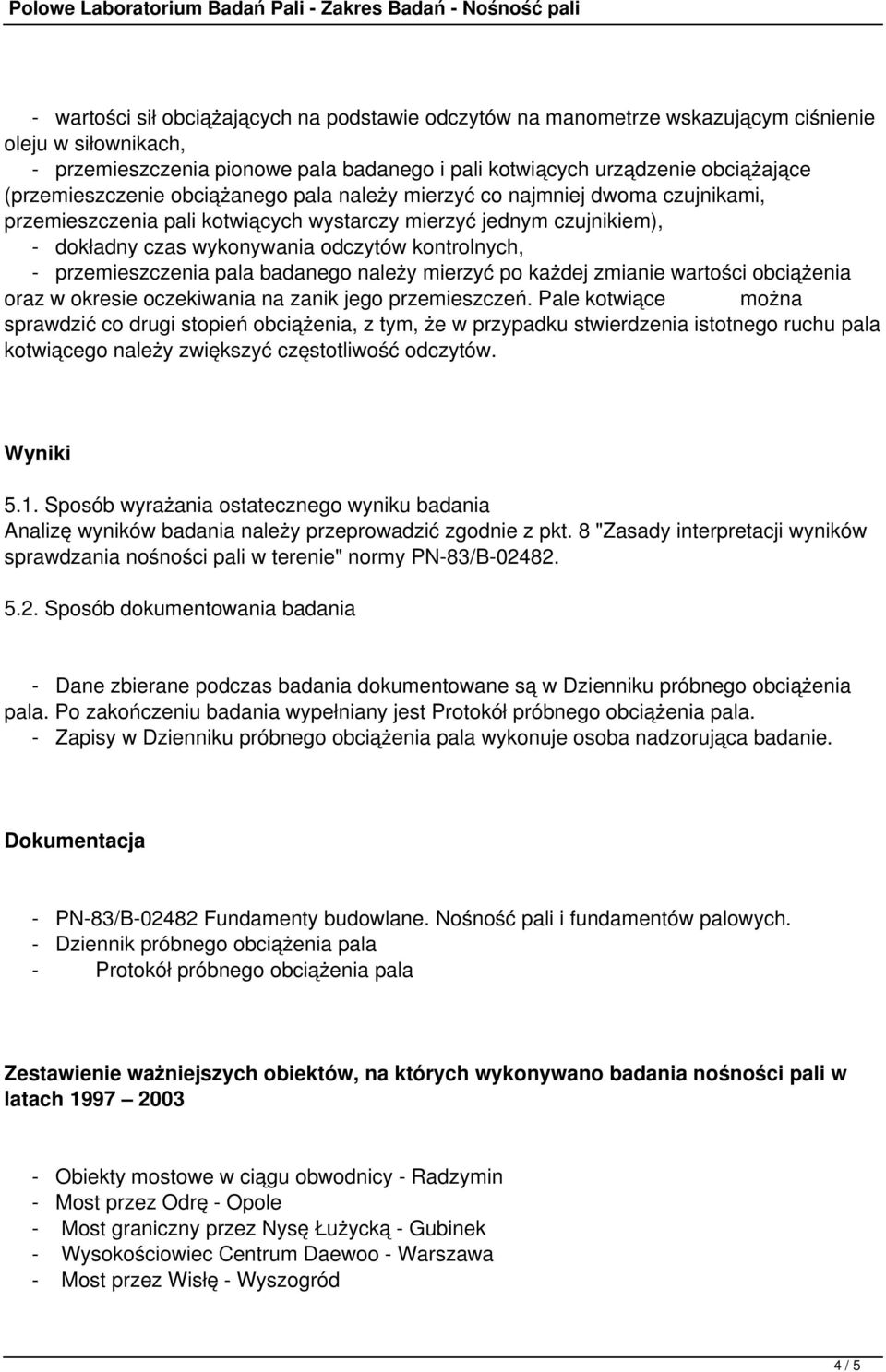 - przemieszczenia pala badanego należy mierzyć po każdej zmianie wartości obciążenia oraz w okresie oczekiwania na zanik jego przemieszczeń.