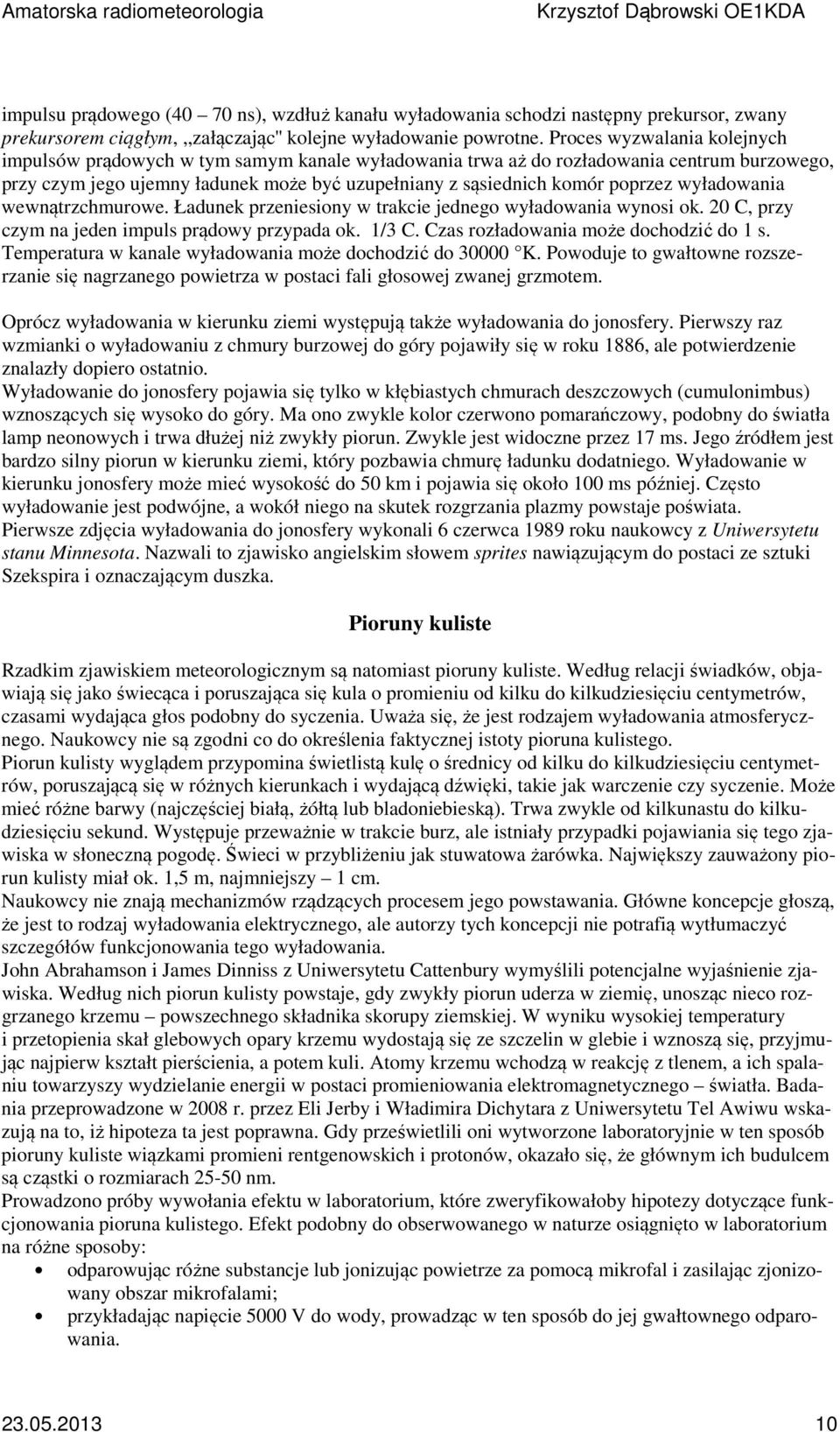 wyładowania wewnątrzchmurowe. Ładunek przeniesiony w trakcie jednego wyładowania wynosi ok. 20 C, przy czym na jeden impuls prądowy przypada ok. 1/3 C. Czas rozładowania może dochodzić do 1 s.