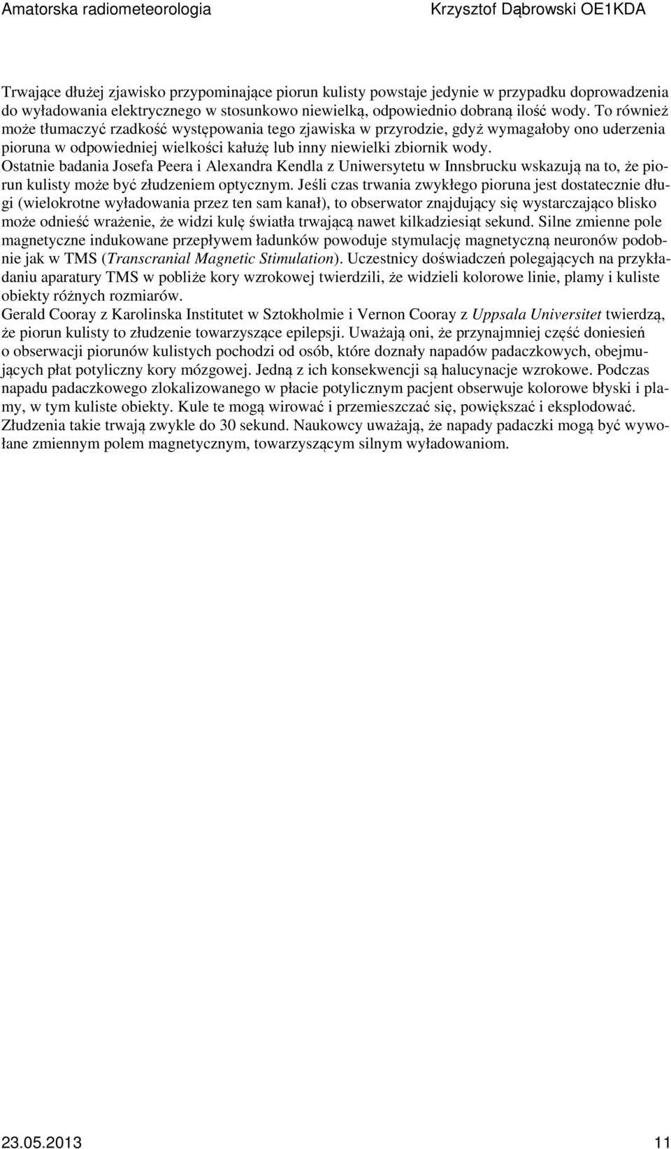 Ostatnie badania Josefa Peera i Alexandra Kendla z Uniwersytetu w Innsbrucku wskazują na to, że piorun kulisty może być złudzeniem optycznym.