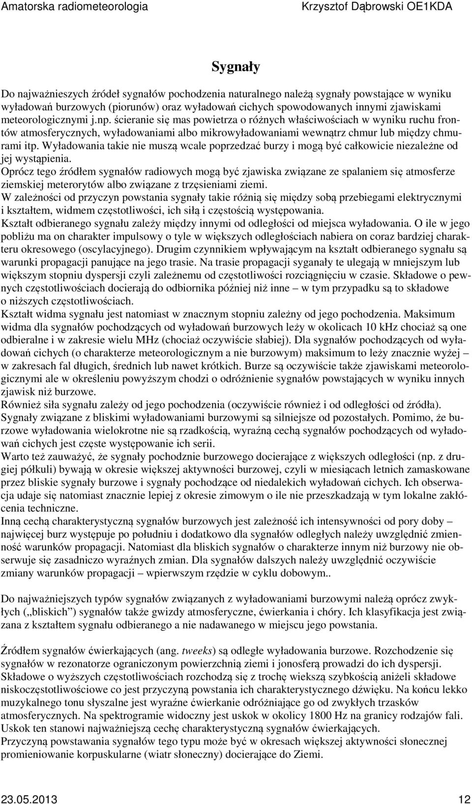 Wyładowania takie nie muszą wcale poprzedzać burzy i mogą być całkowicie niezależne od jej wystąpienia.