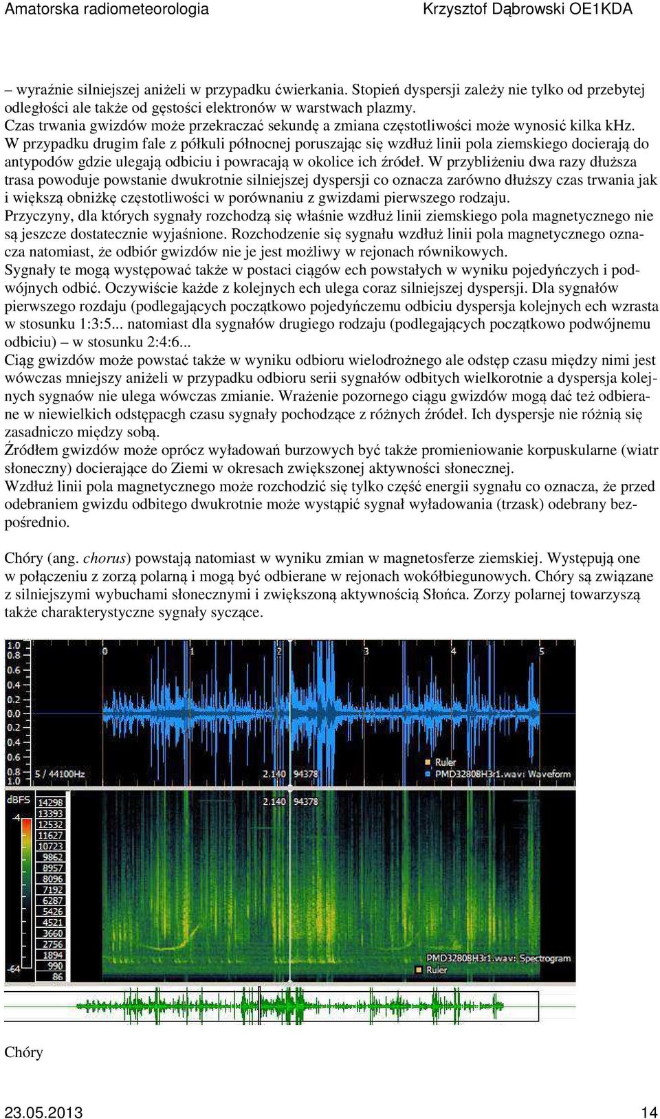 W przypadku drugim fale z półkuli północnej poruszając się wzdłuż linii pola ziemskiego docierają do antypodów gdzie ulegają odbiciu i powracają w okolice ich źródeł.