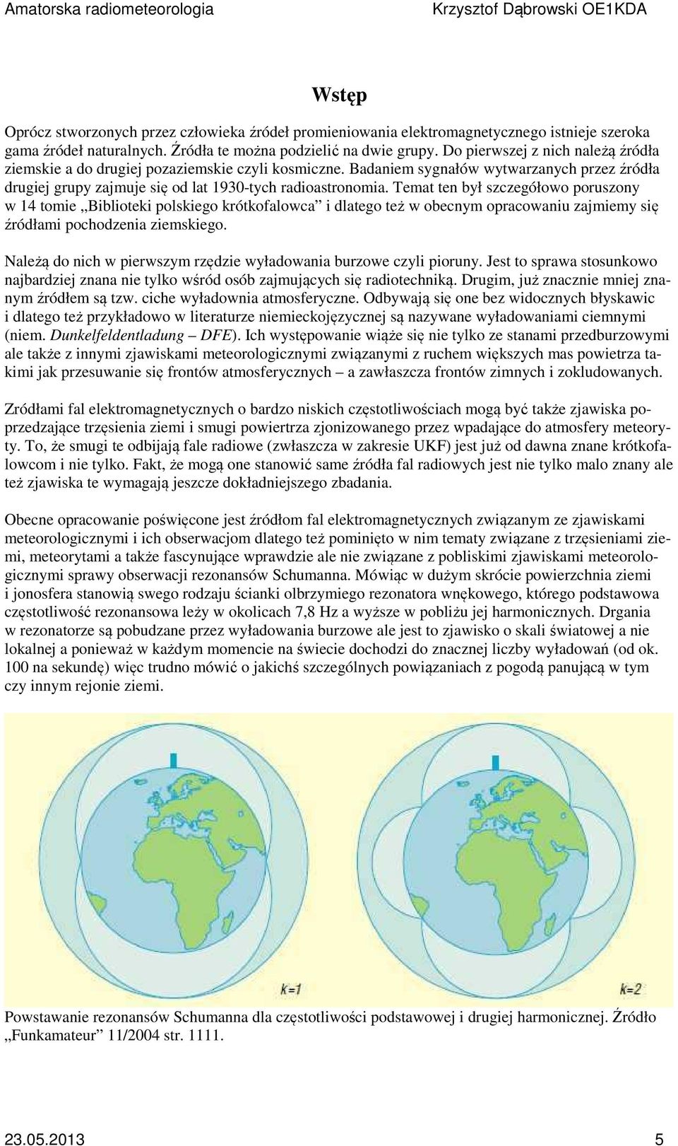 Temat ten był szczegółowo poruszony w 14 tomie Biblioteki polskiego krótkofalowca i dlatego też w obecnym opracowaniu zajmiemy się źródłami pochodzenia ziemskiego.