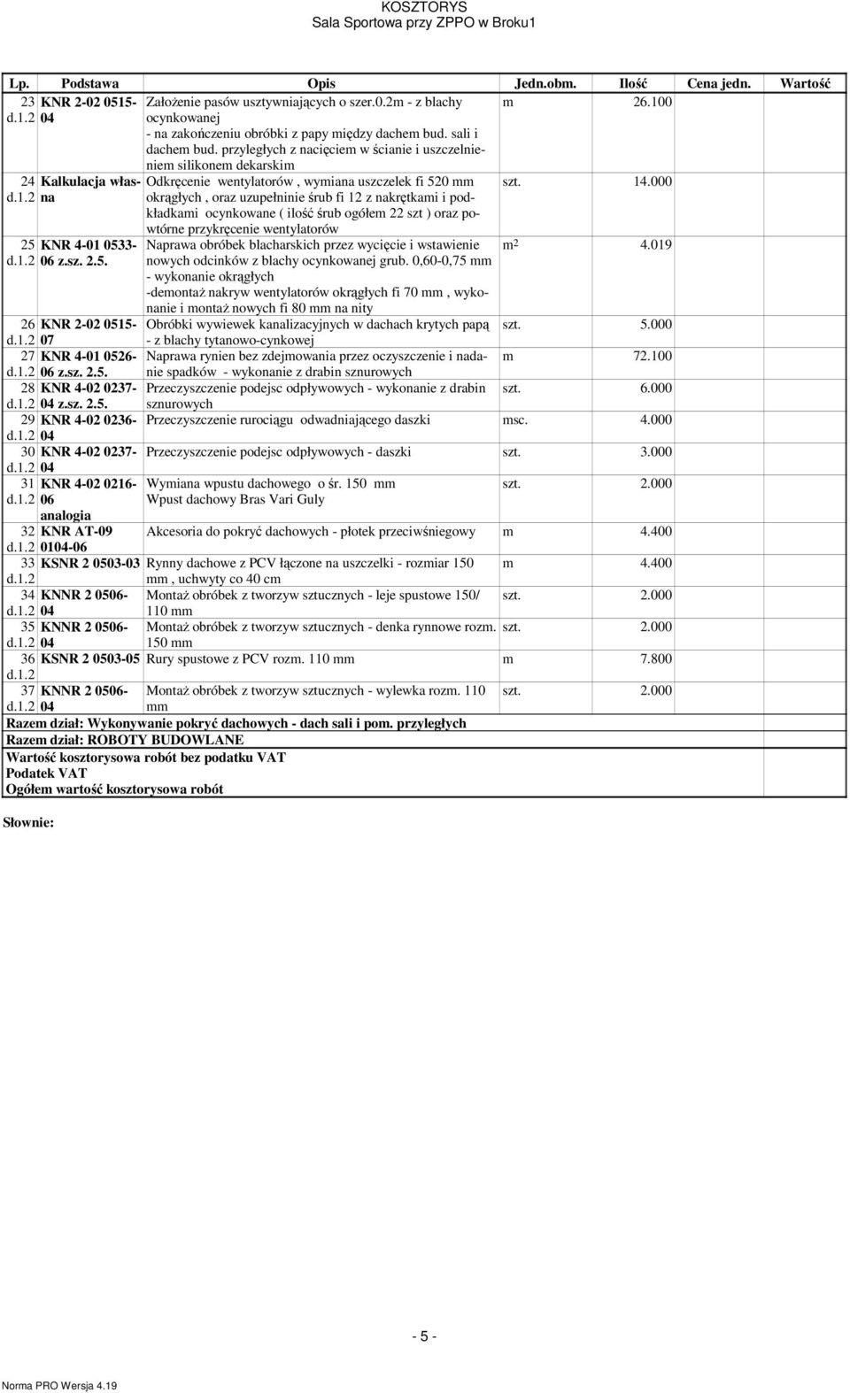 100 nie silikone dekarski 24 Kalkulacja własna okrągłych, oraz uzupełninie śrub fi 12 z nakrętkai i pod- Odkręcenie wentylatorów, wyiana uszczelek fi 520 kładkai ocynkowane ( ilość śrub ogółe 22 szt